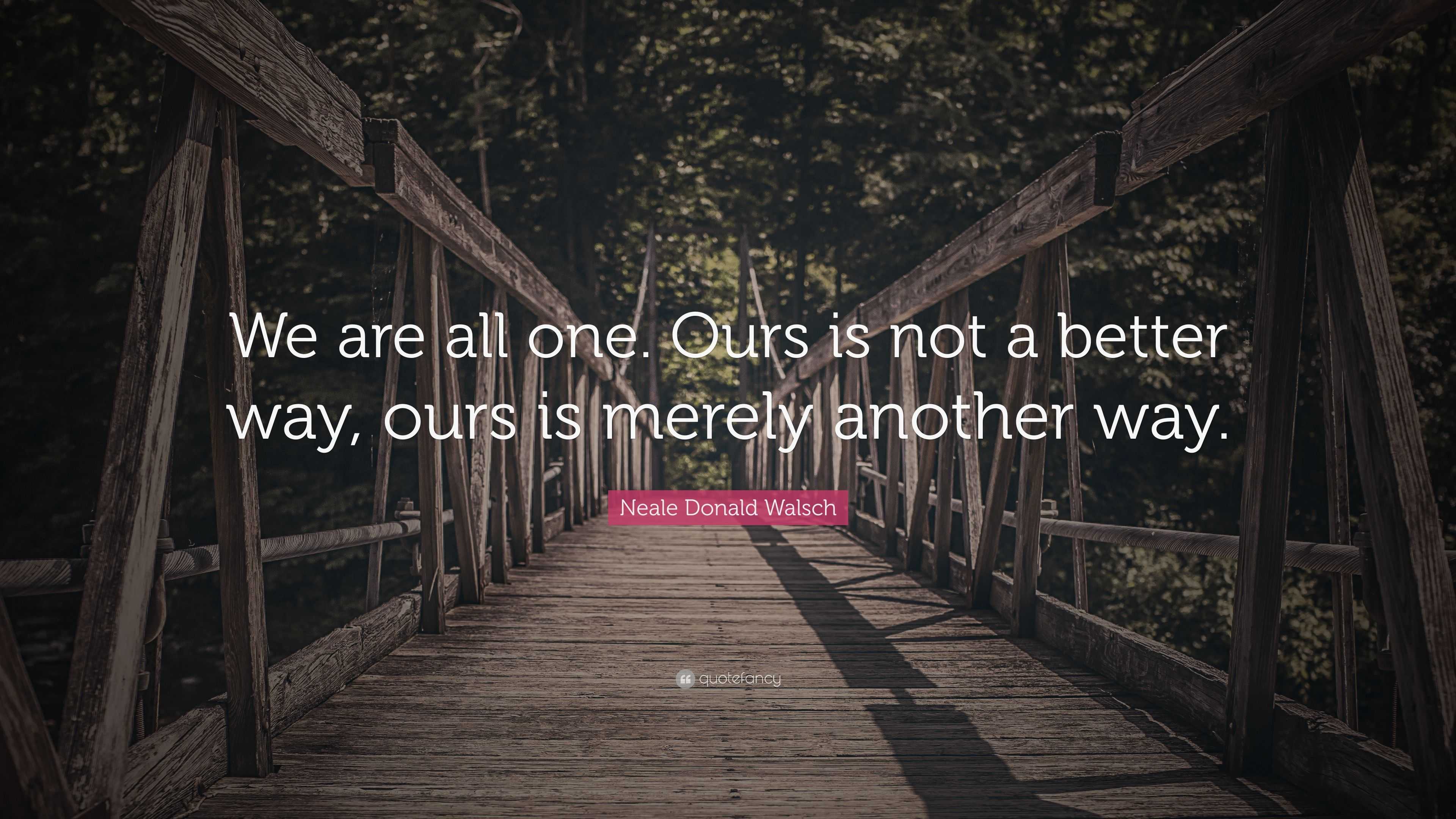 Neale Donald Walsch Quote: “we Are All One. Ours Is Not A Better Way 