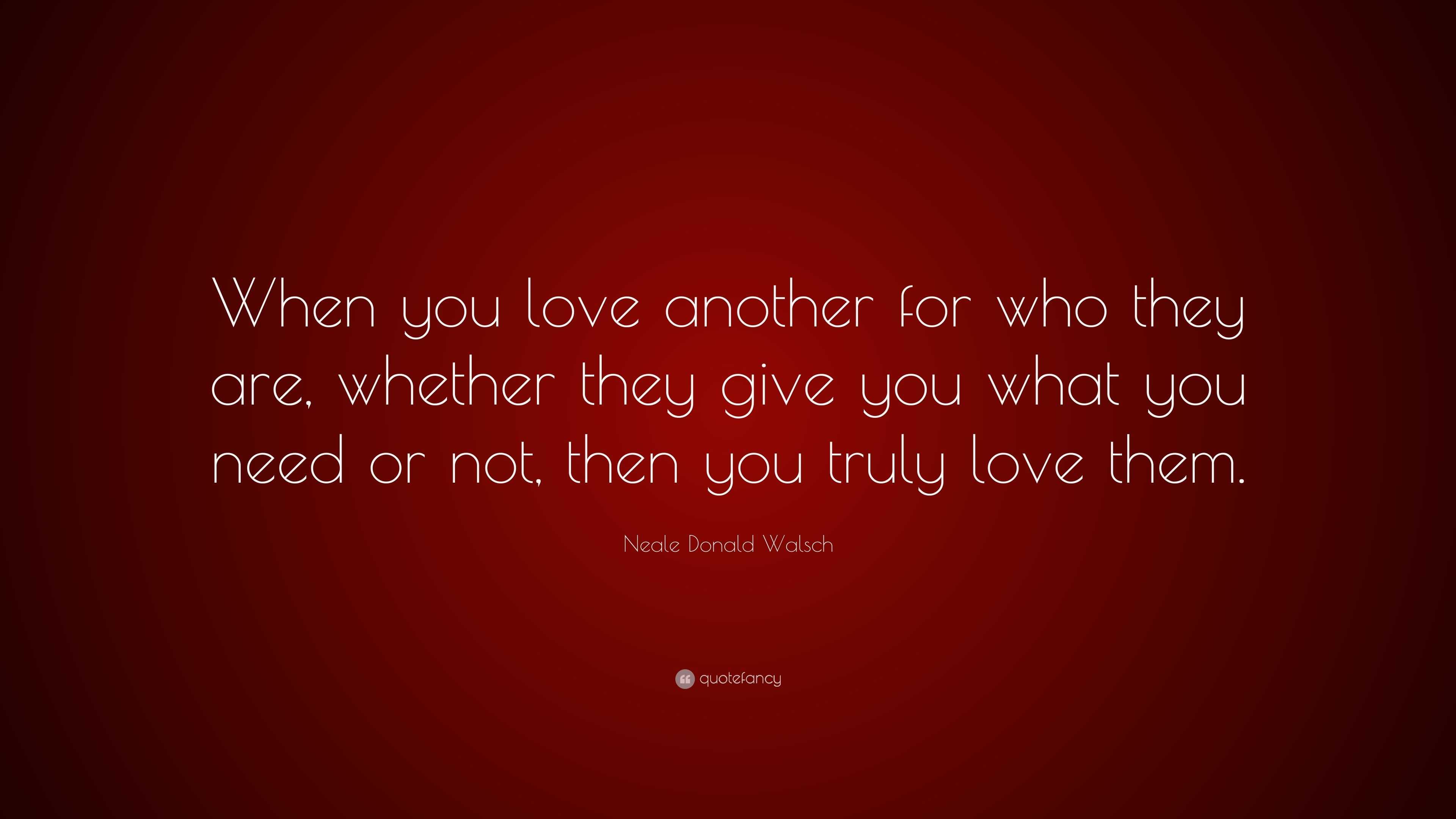 Neale Donald Walsch Quote: “when You Love Another For Who They Are 