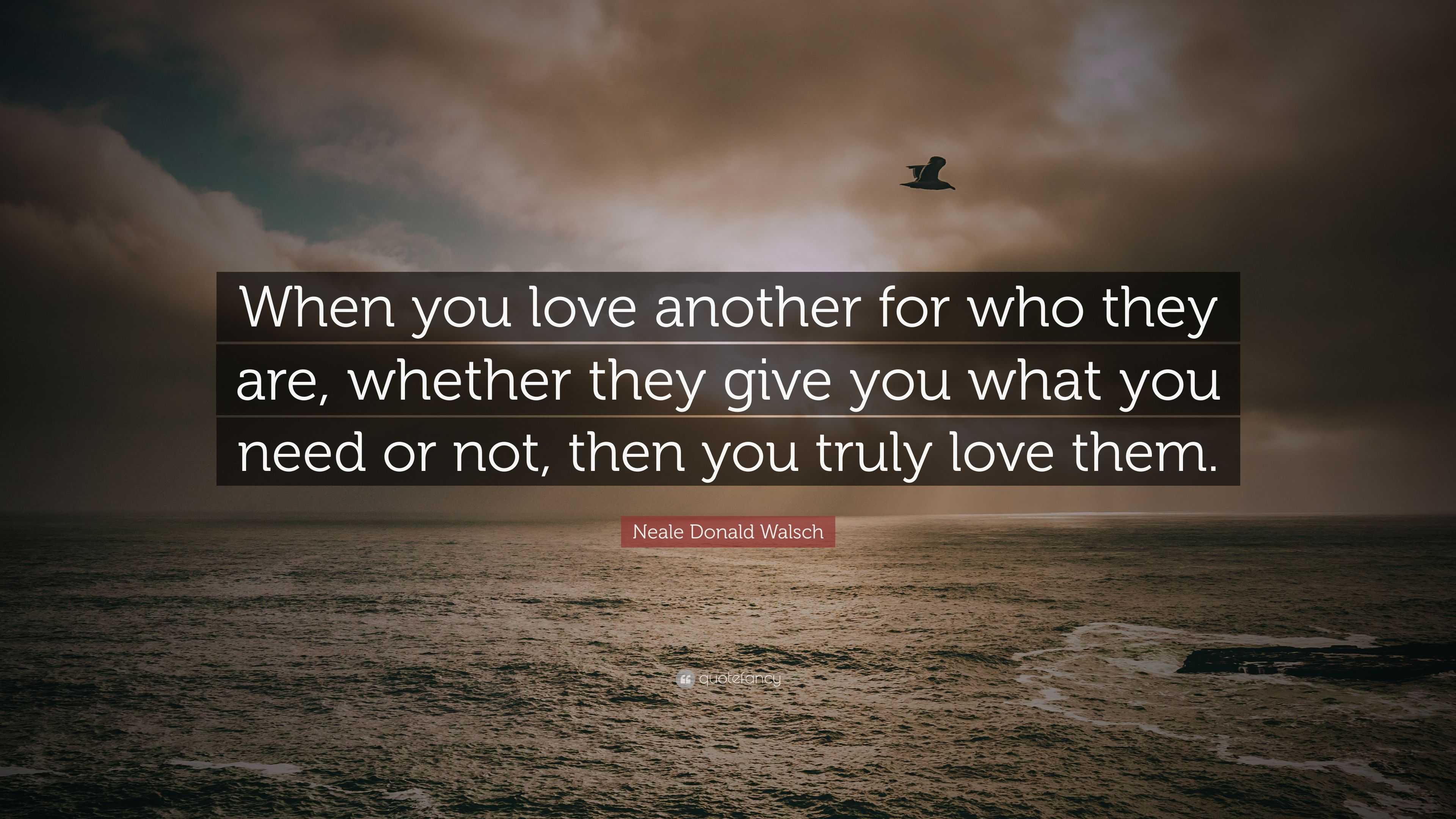 Neale Donald Walsch Quote: “When you love another for who they are ...