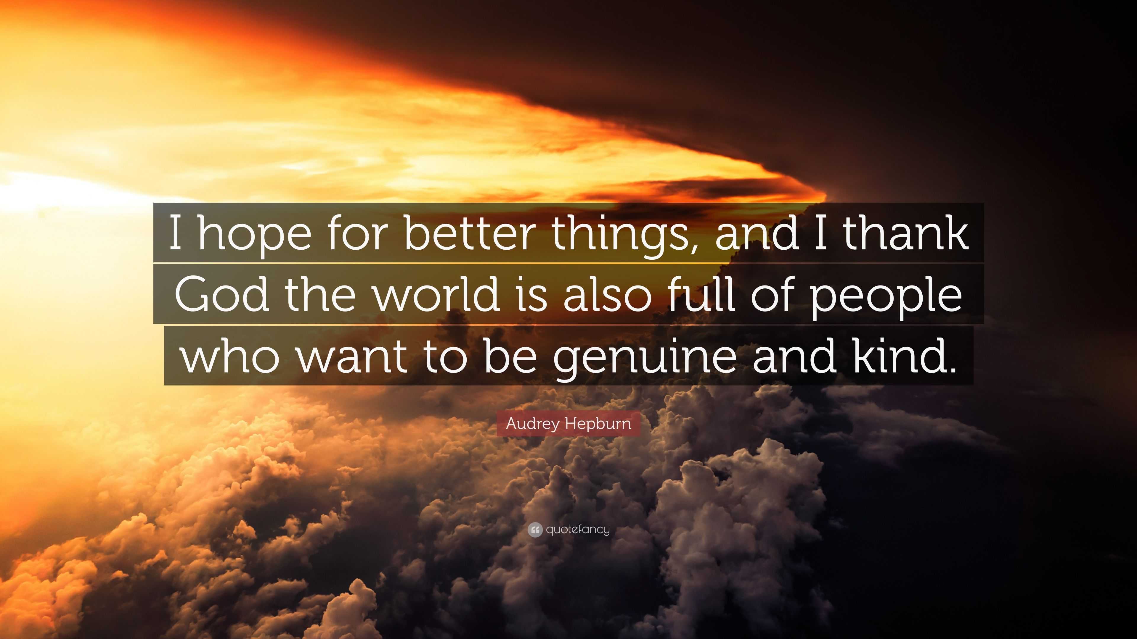 Audrey Hepburn Quote: “I hope for better things, and I thank God the ...