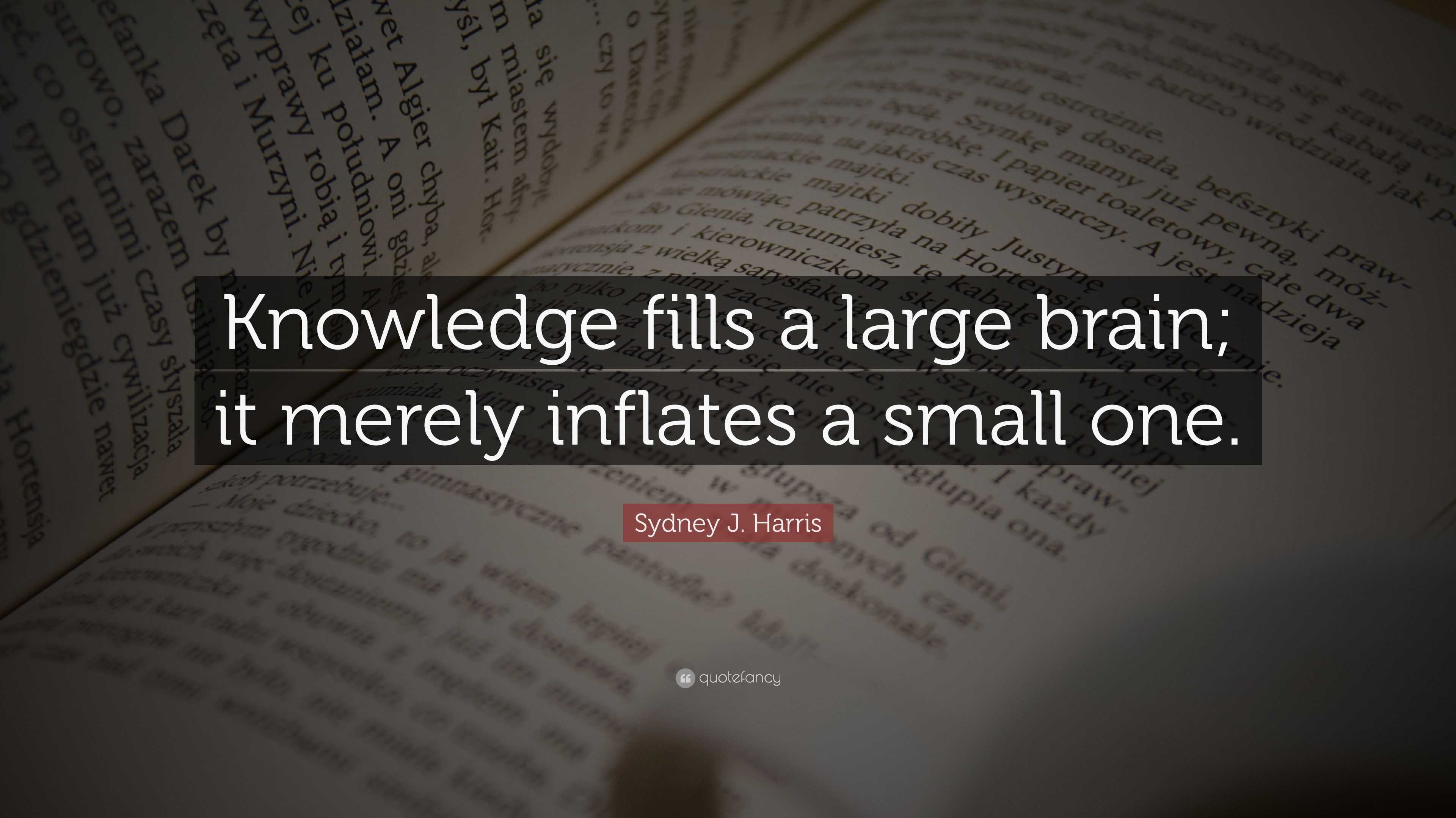 Sydney J. Harris Quote: “Knowledge fills a large brain; it merely ...