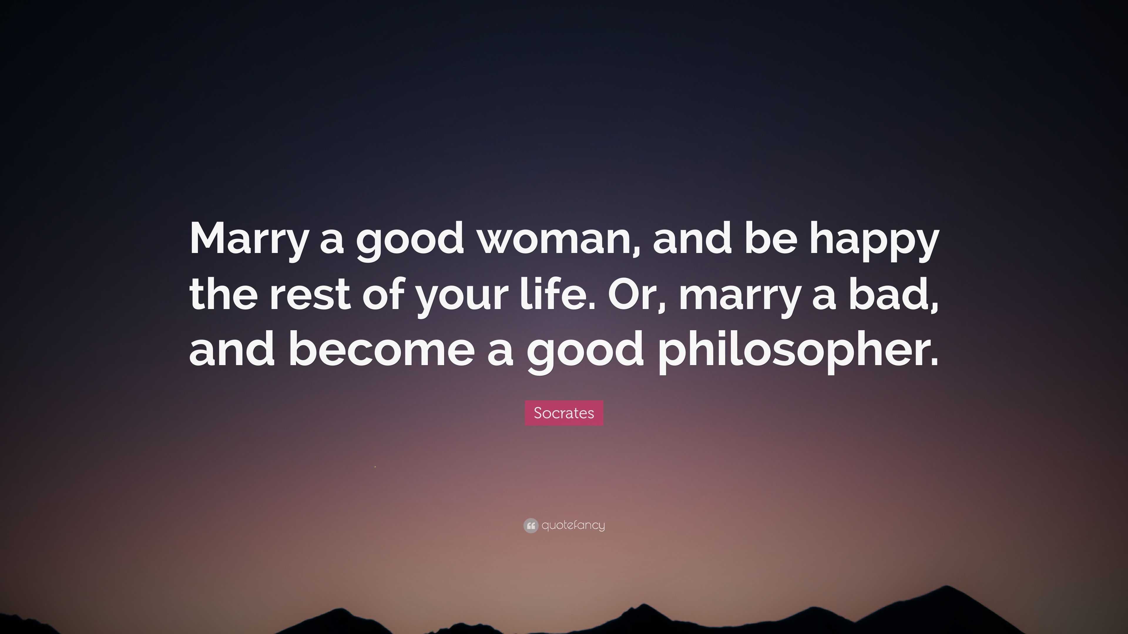 Socrates Quote “Marry a good woman and be happy the rest of your