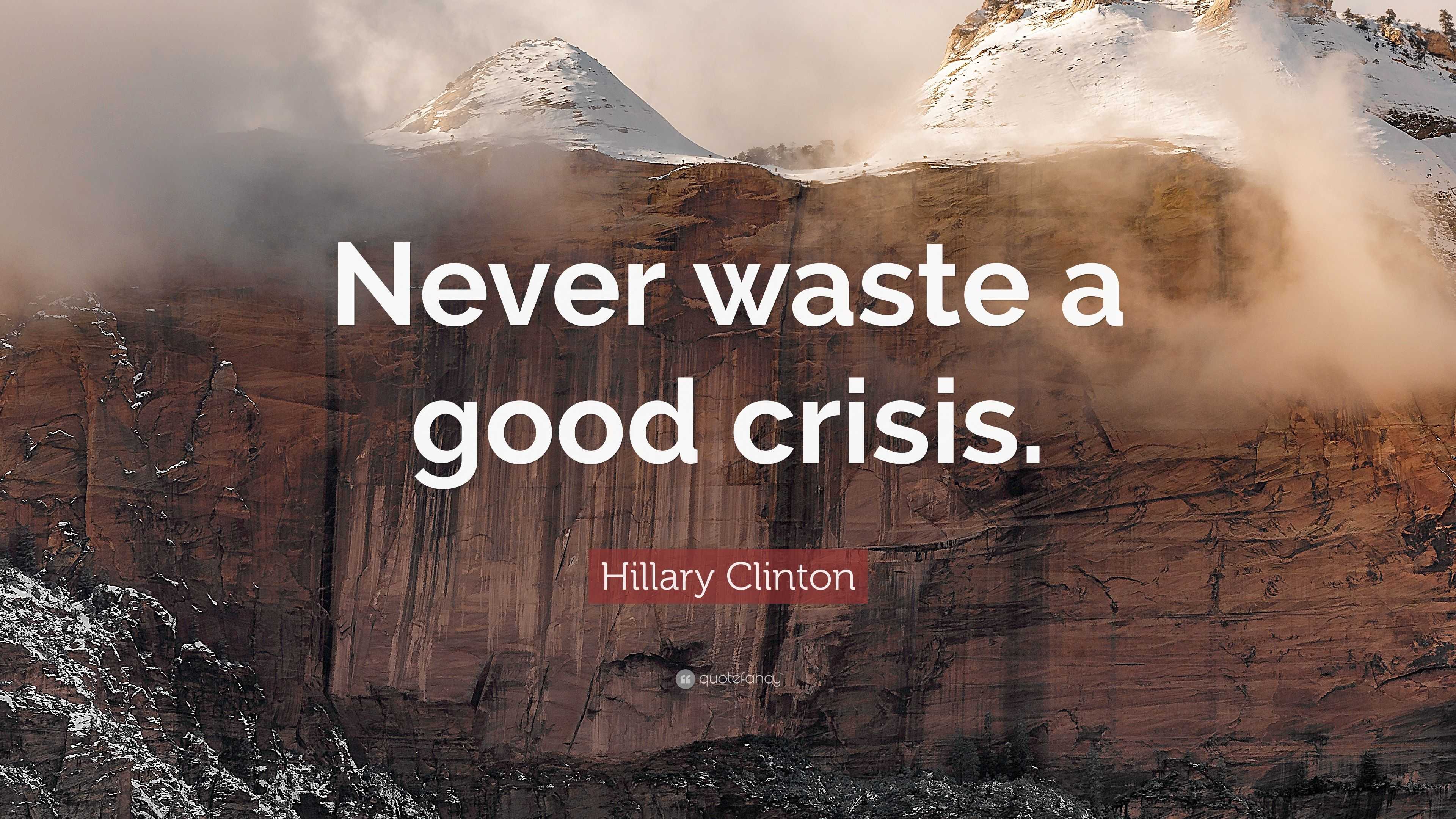 Hillary Clinton Quote: “Never waste a good crisis.”