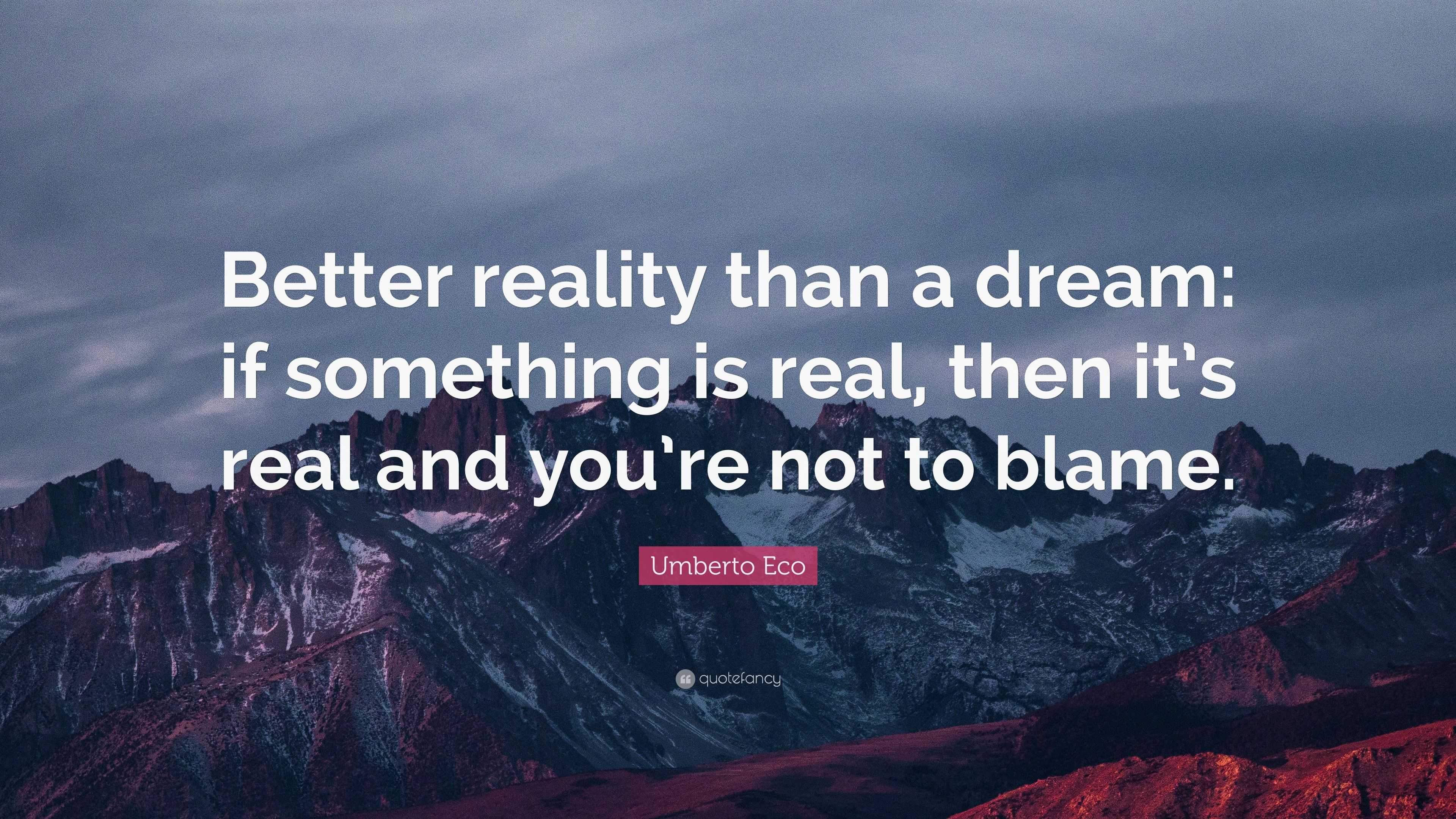 Umberto Eco Quote: “Better reality than a dream: if something is real ...