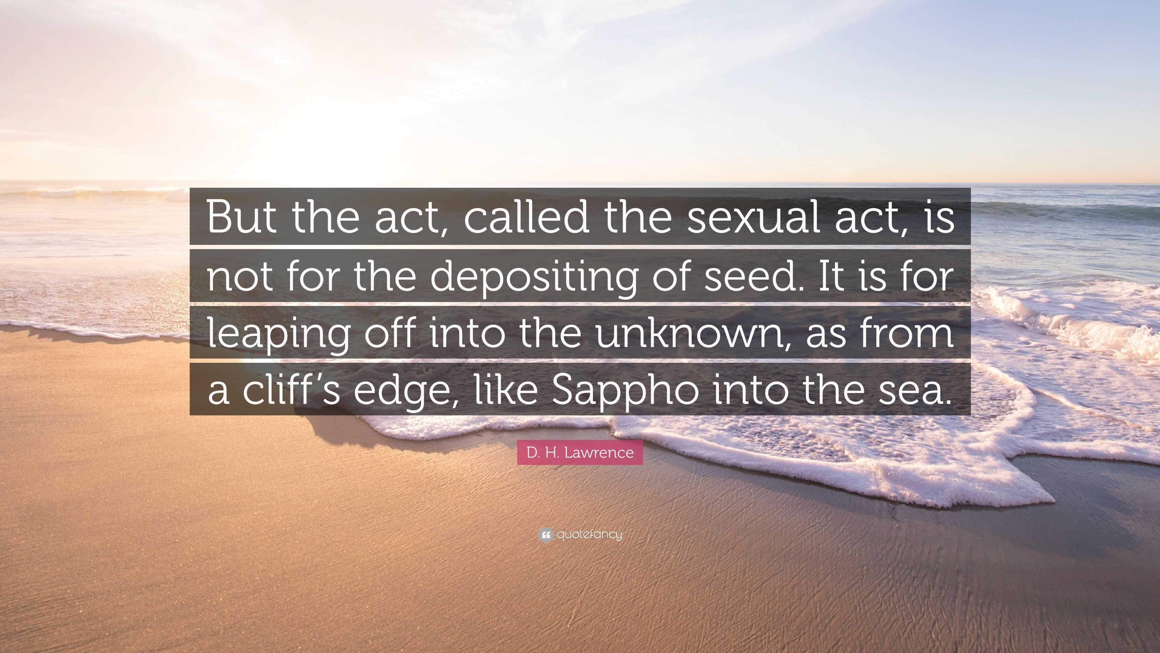 D. H. Lawrence Quote: “But the act, called the sexual act, is not for the  depositing of seed. It is for leaping off into the unknown, as from a...”