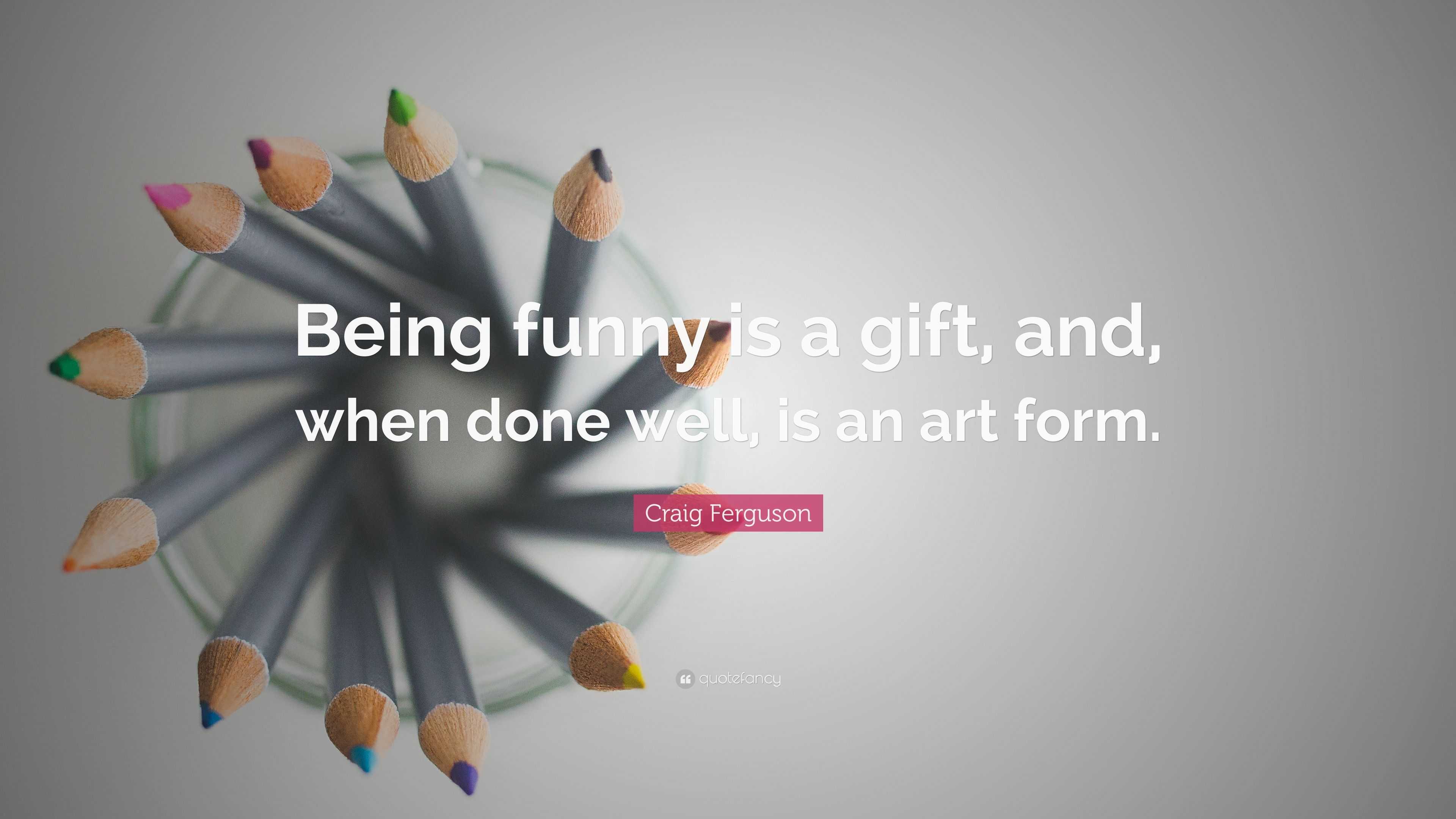 Craig Ferguson Quote: “Being funny is a gift, and, when done well, is an art  form.”