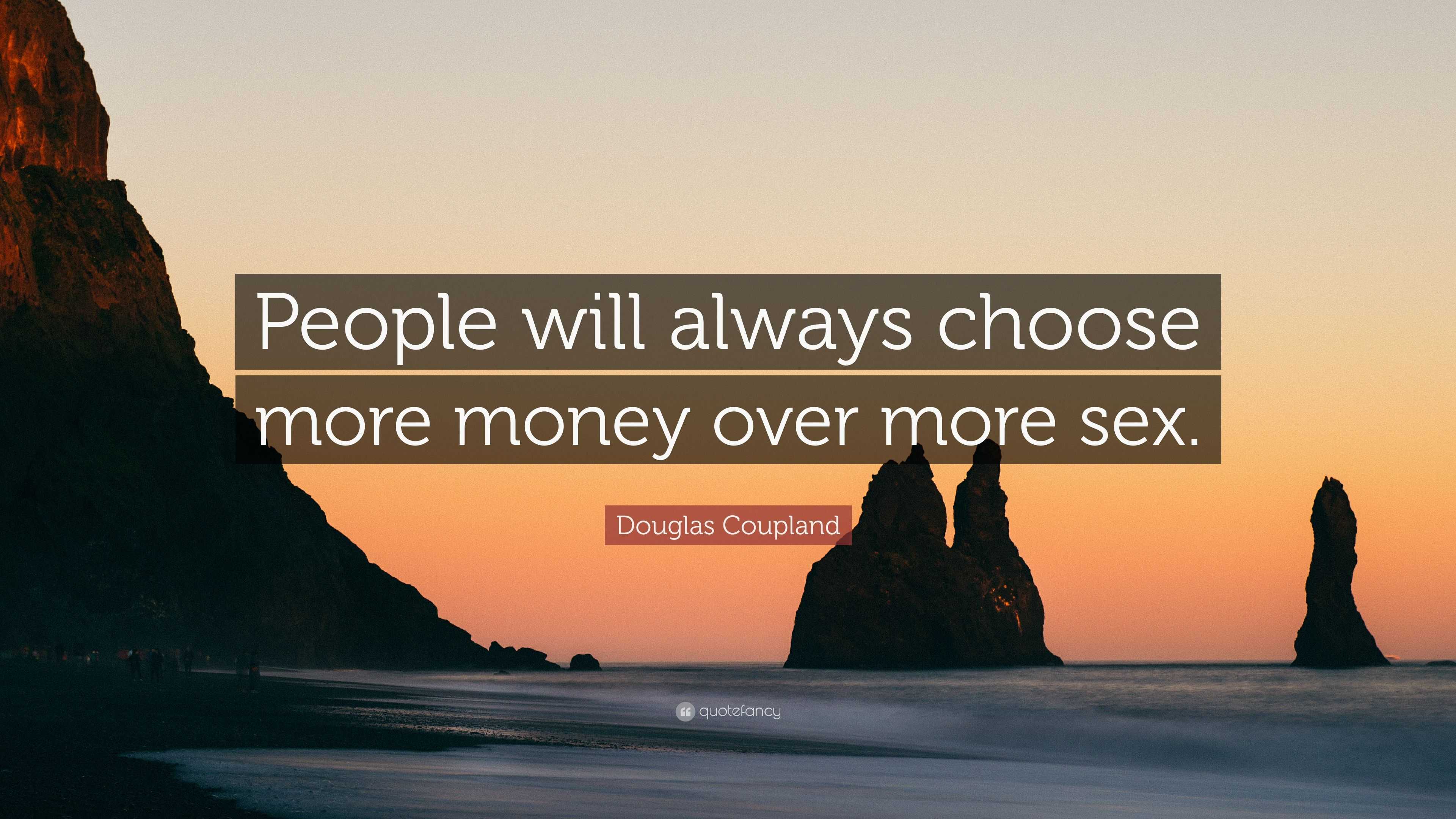 Douglas Coupland Quote: “People will always choose more money over more sex .”