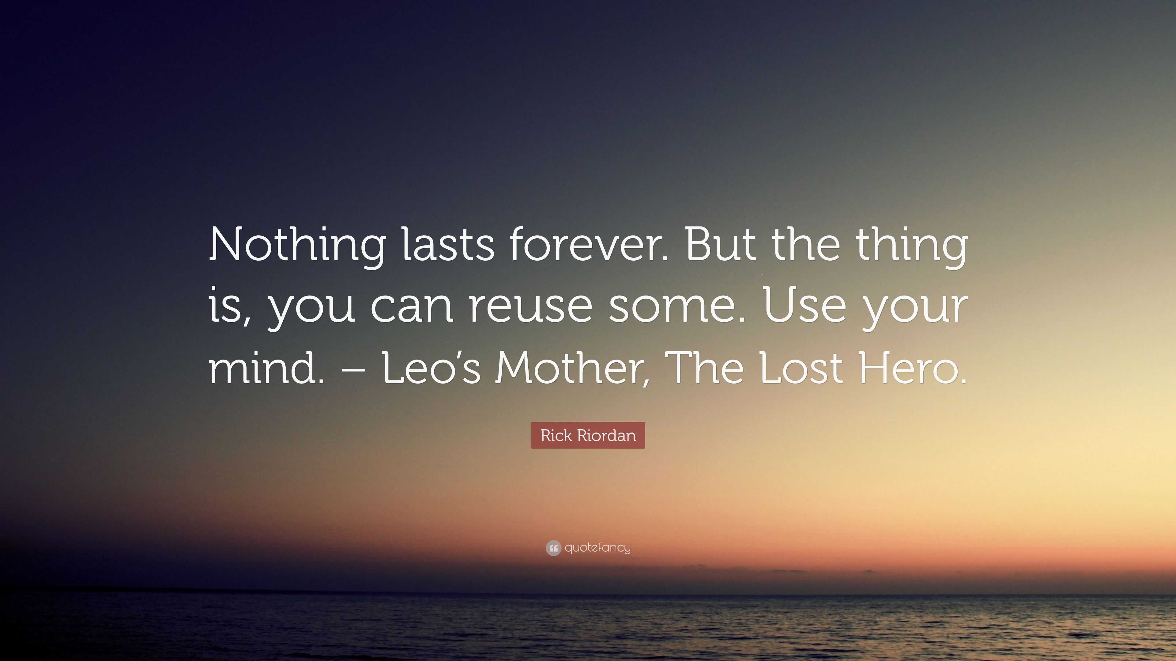 Rick Riordan Quote Nothing Lasts Forever But The Thing Is You Can Reuse Some Use Your Mind Leo S Mother The Lost Hero 6 Wallpapers Quotefancy