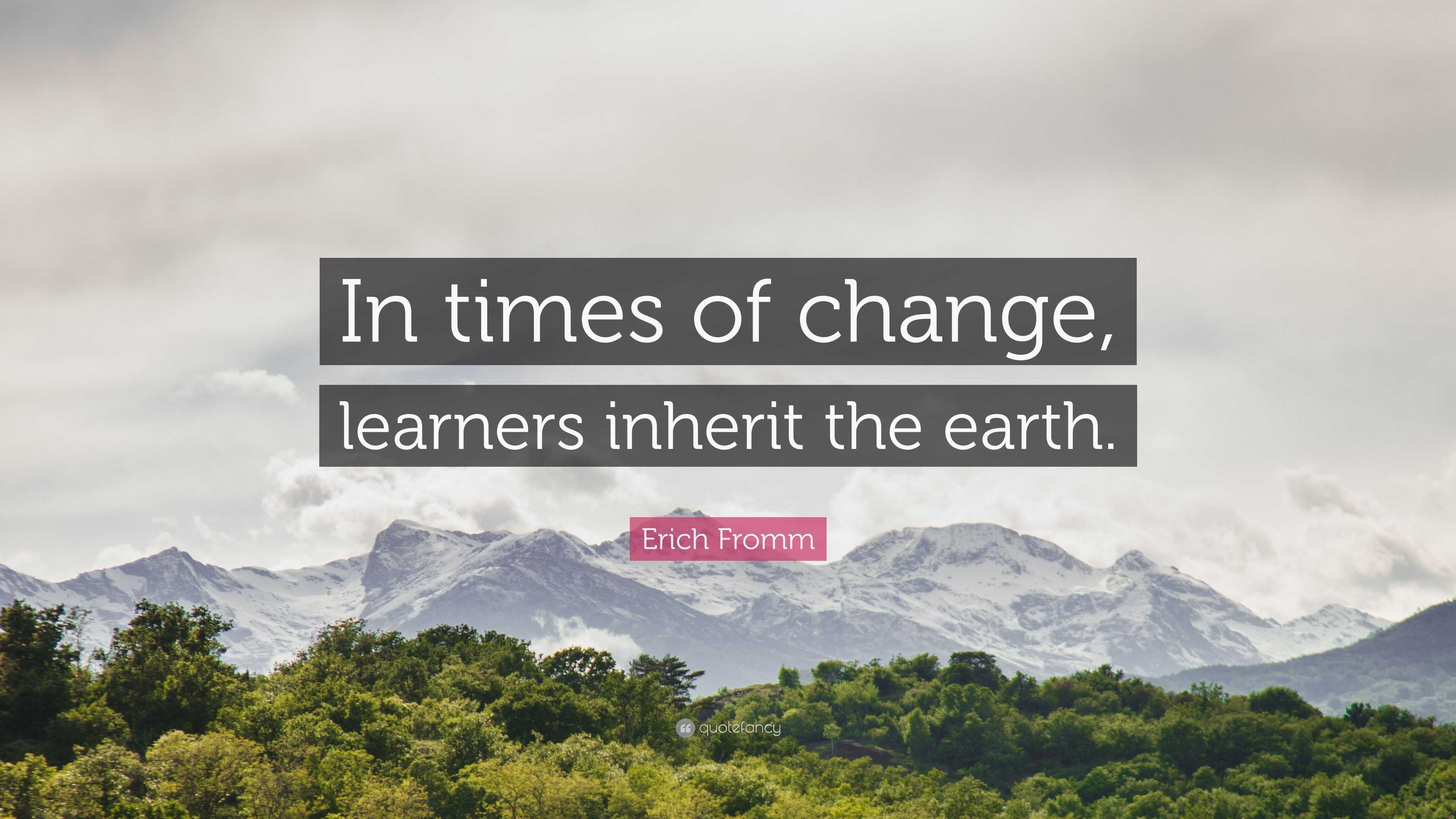 Erich Fromm Quote: “In times of change, learners inherit the earth.”