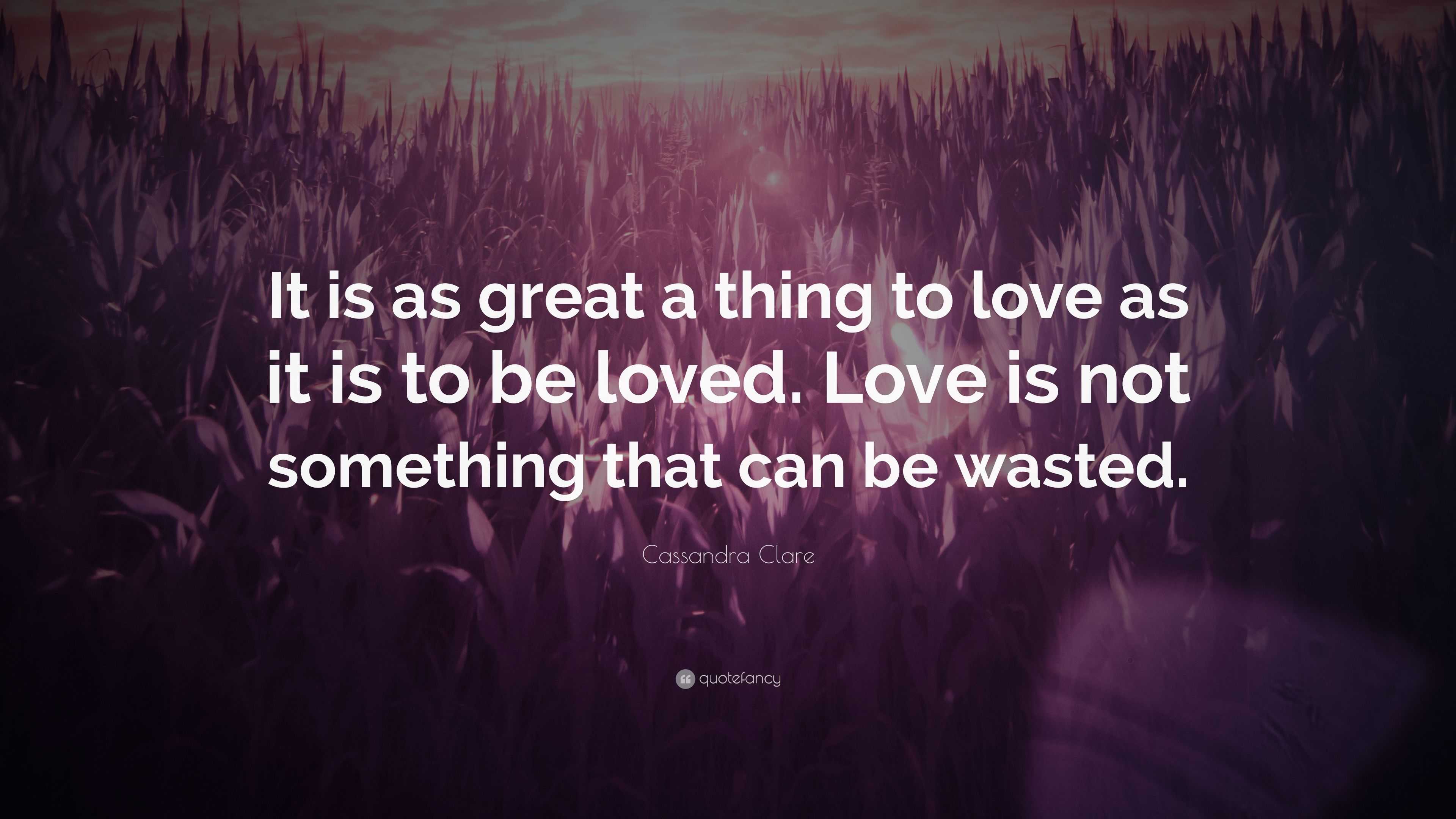 Cassandra Clare Quote: “It is as great a thing to love as it is to be ...