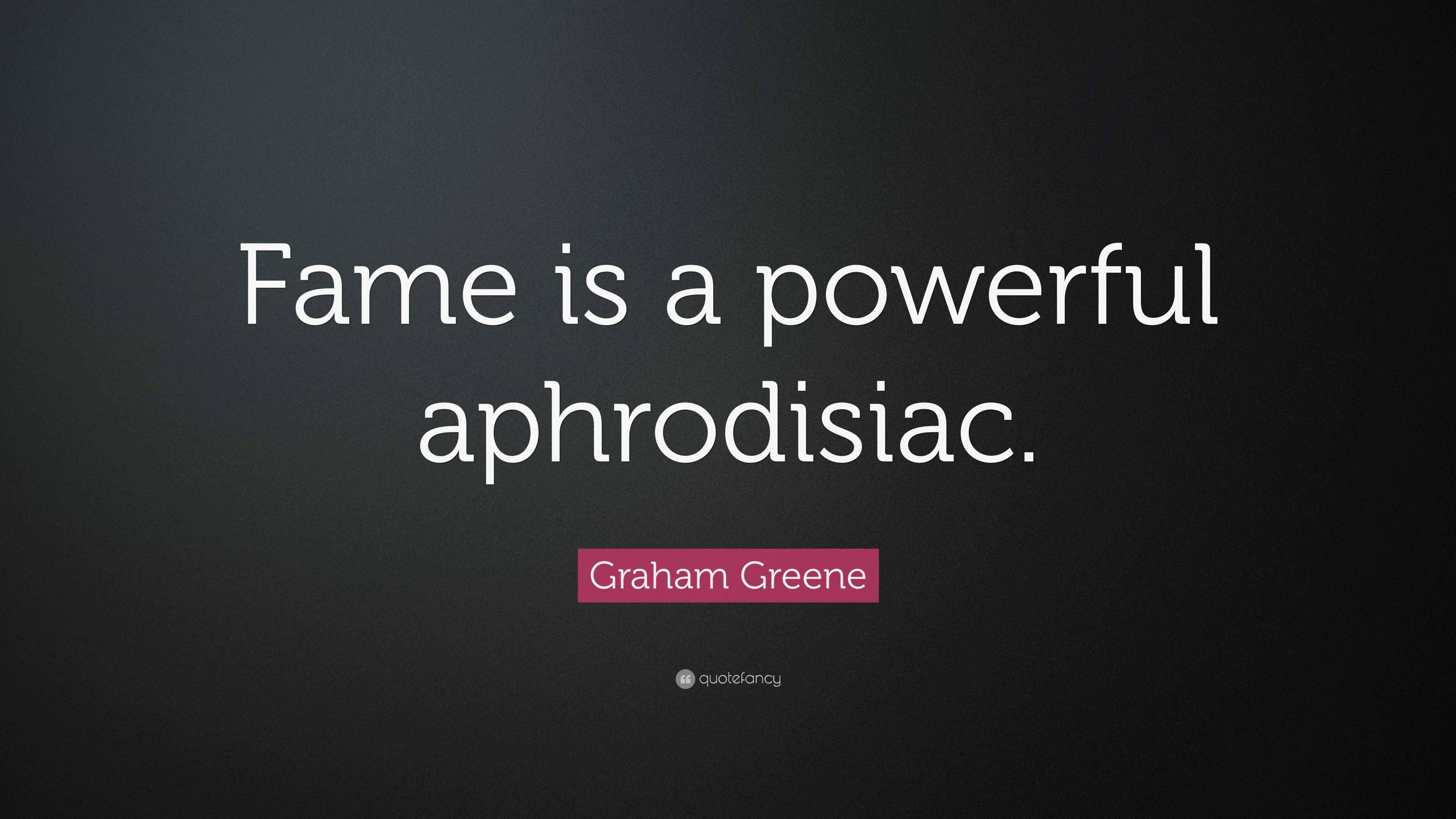 Graham Greene Quote Fame is a powerful aphrodisiac