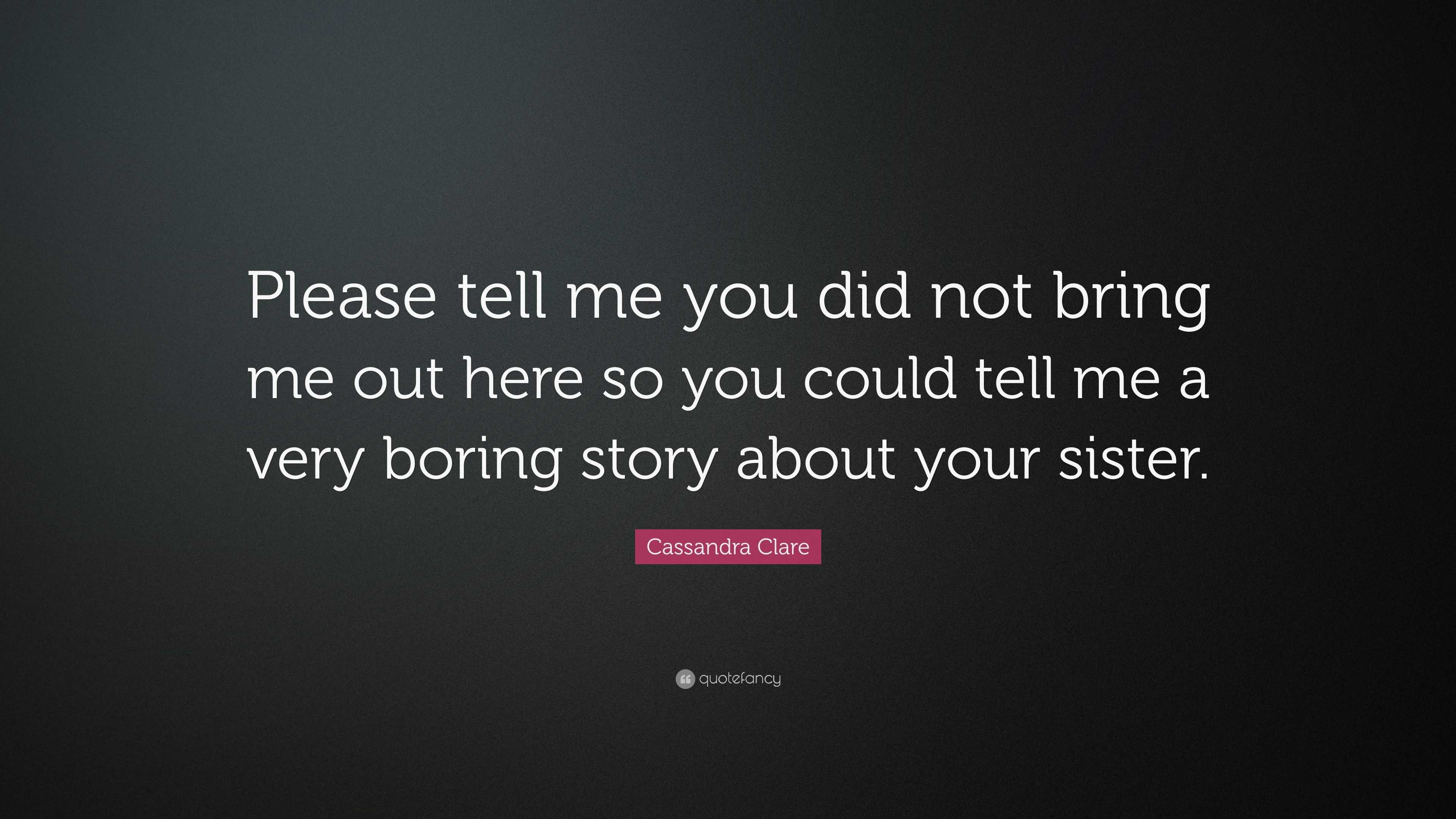 Cassandra Clare Quote: “Please tell me you did not bring me out here so you  could