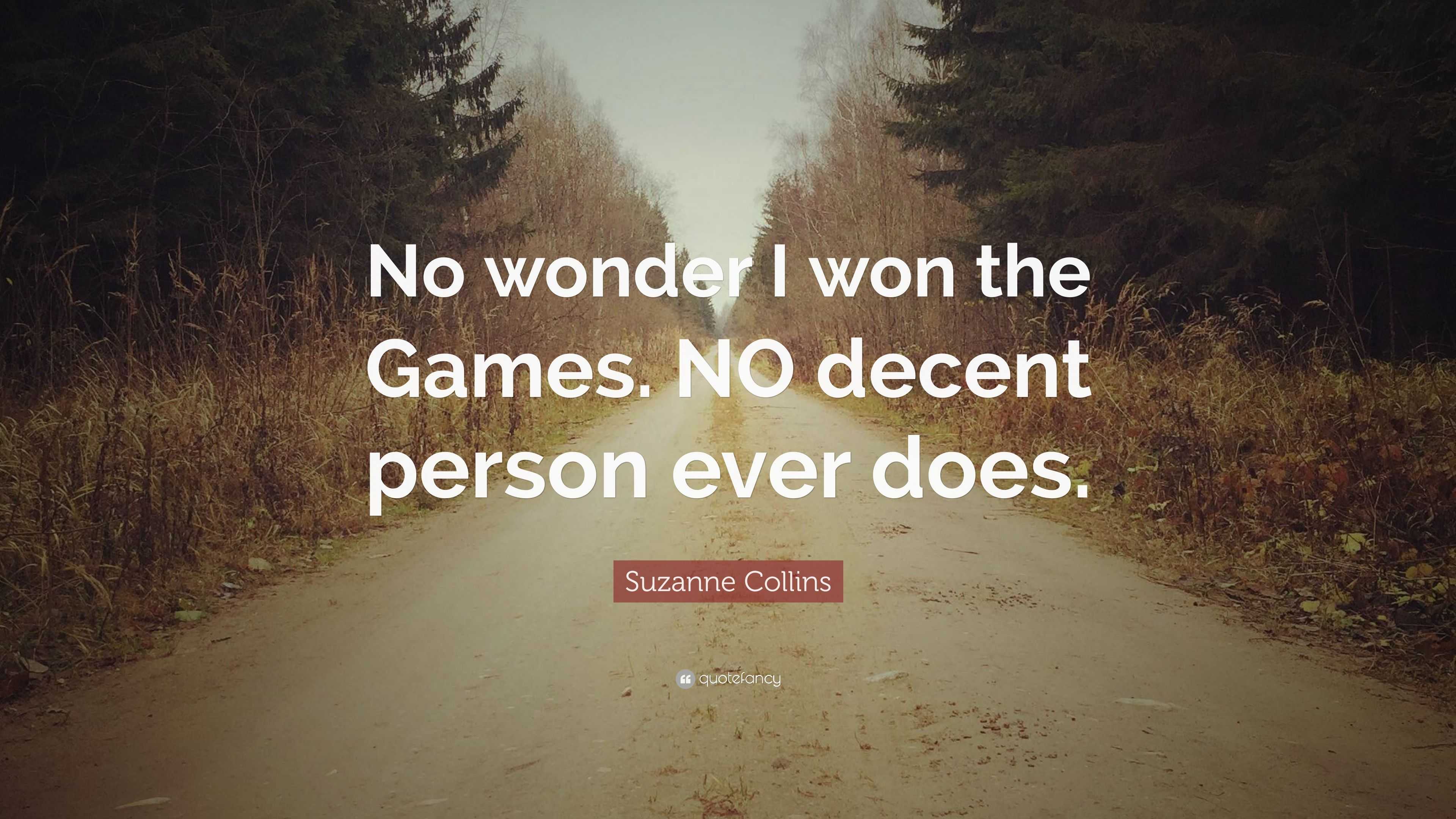 Suzanne Collins Quote: “No wonder I won the Games. NO decent person ever  does.”