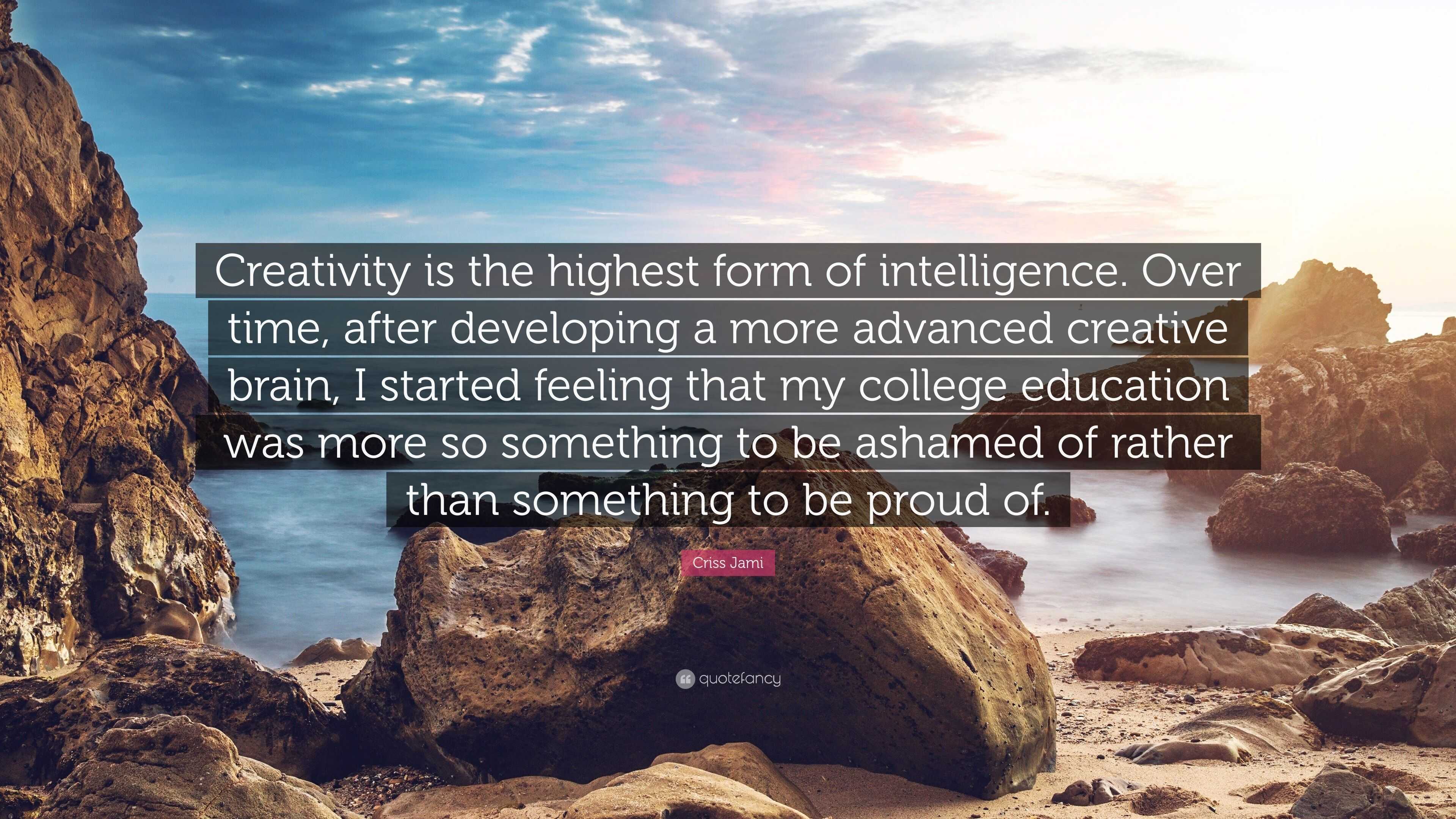 Criss Jami Quote: “Creativity is the highest form of intelligence. Over ...