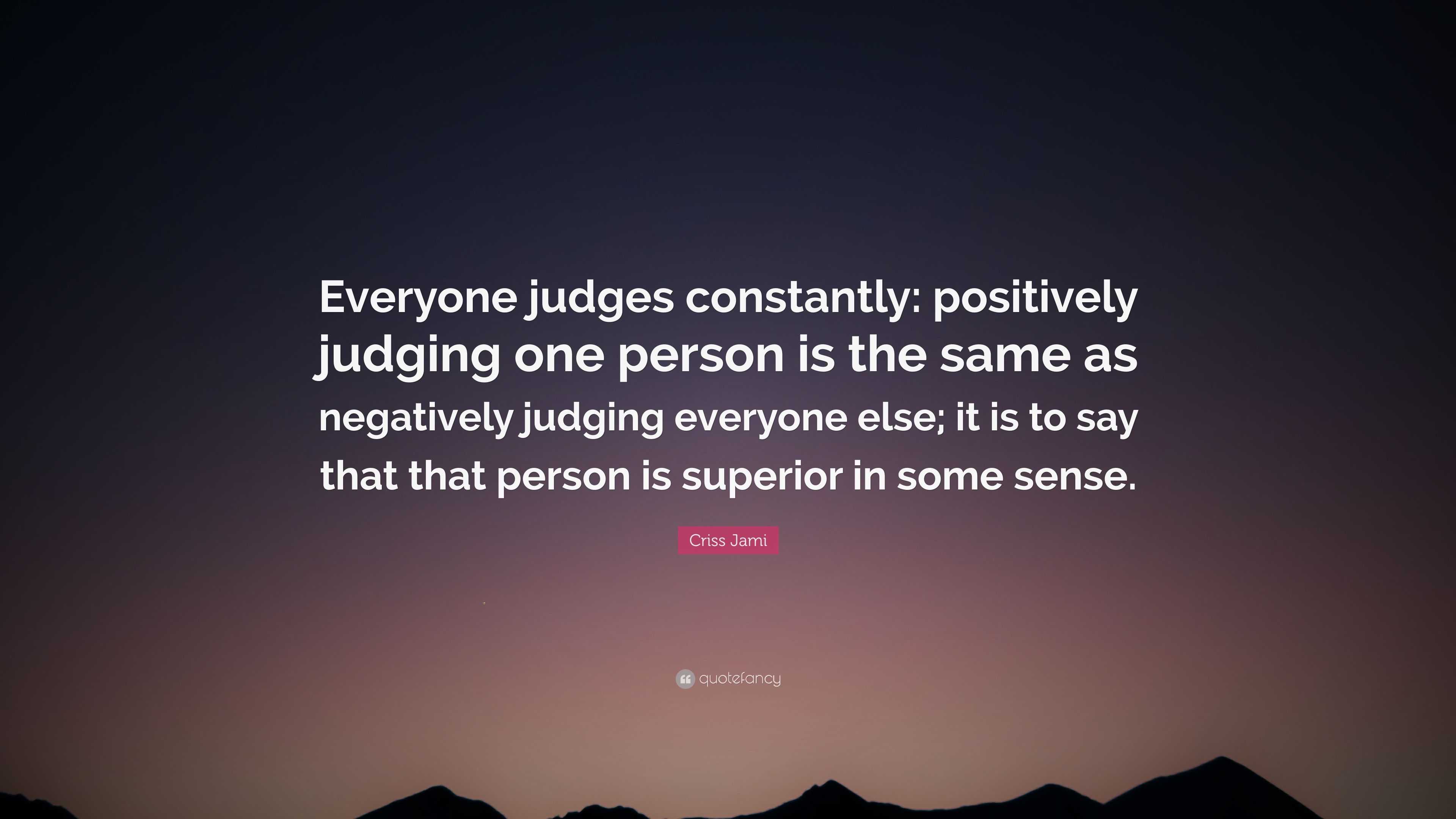 Criss Jami Quote: “Everyone judges constantly: positively judging one ...