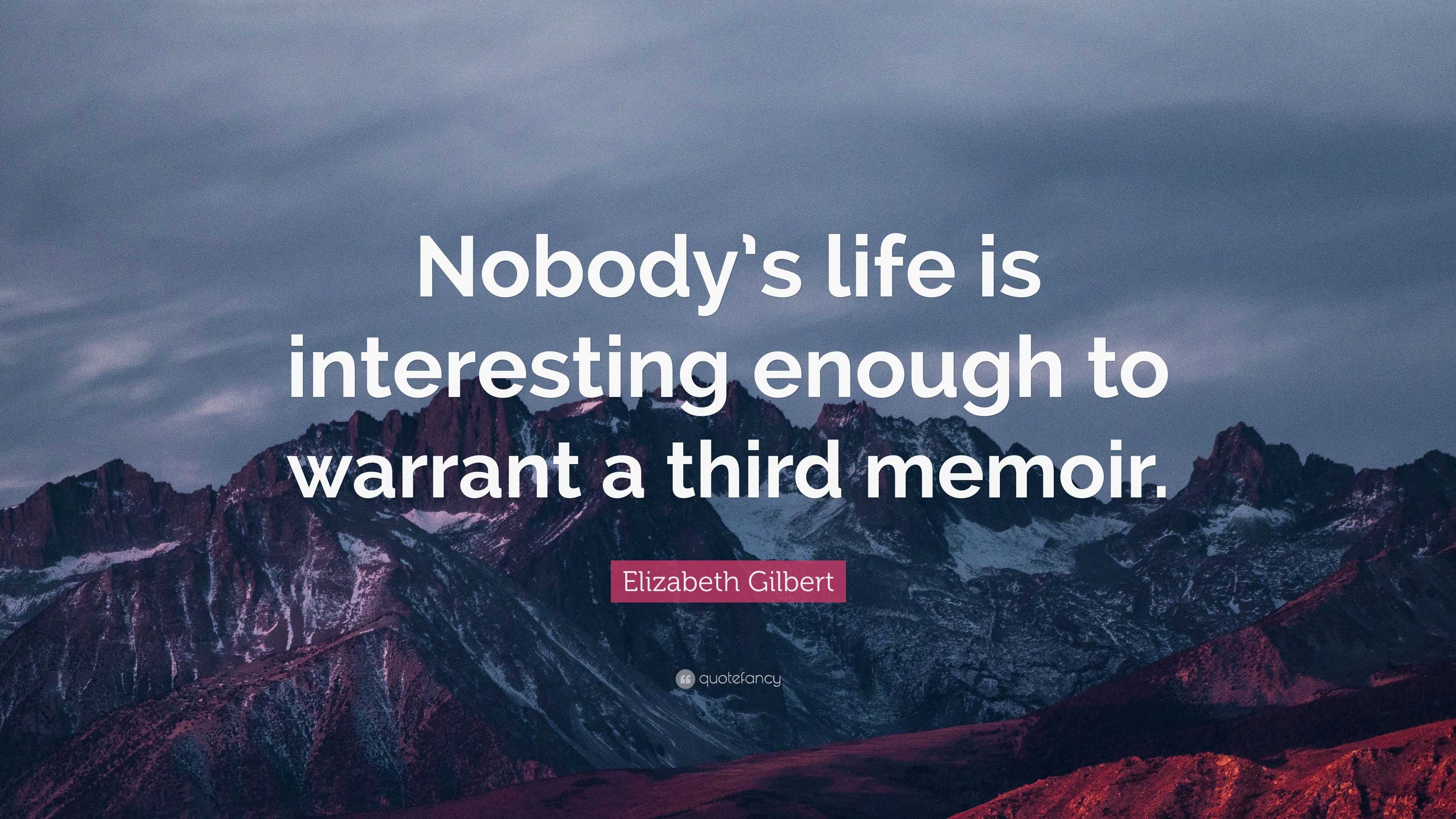 Elizabeth Gilbert Quote: “Nobody’s life is interesting enough to ...