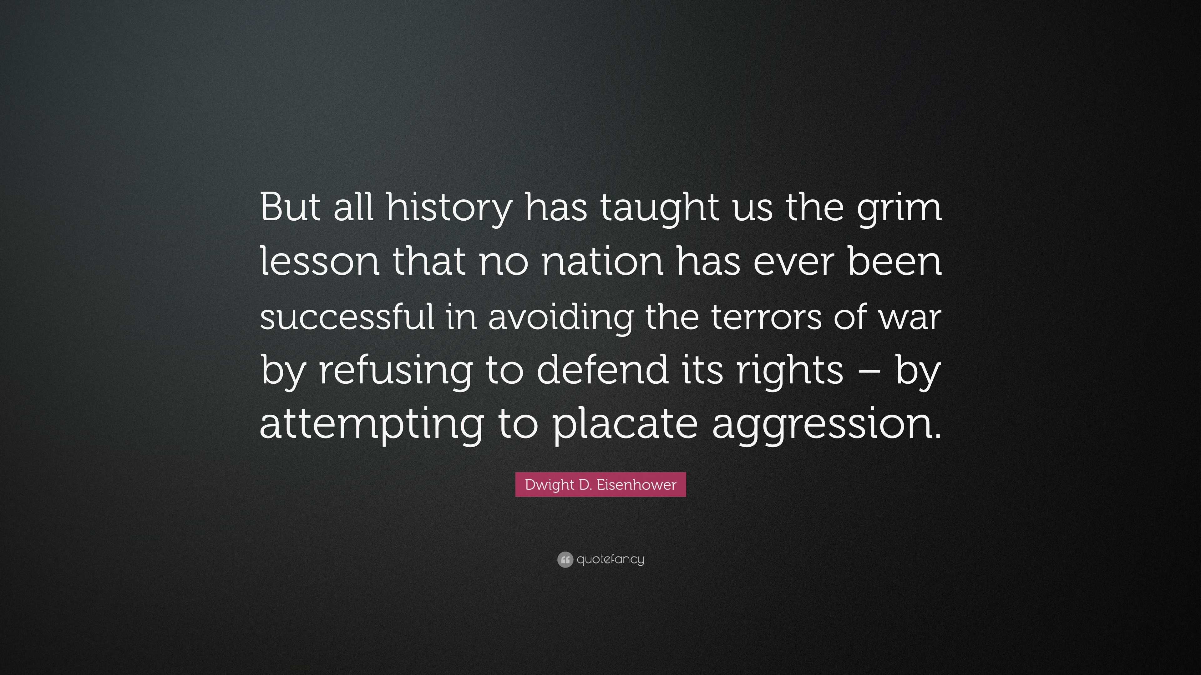 Dwight D. Eisenhower Quote “But all history has taught us the grim