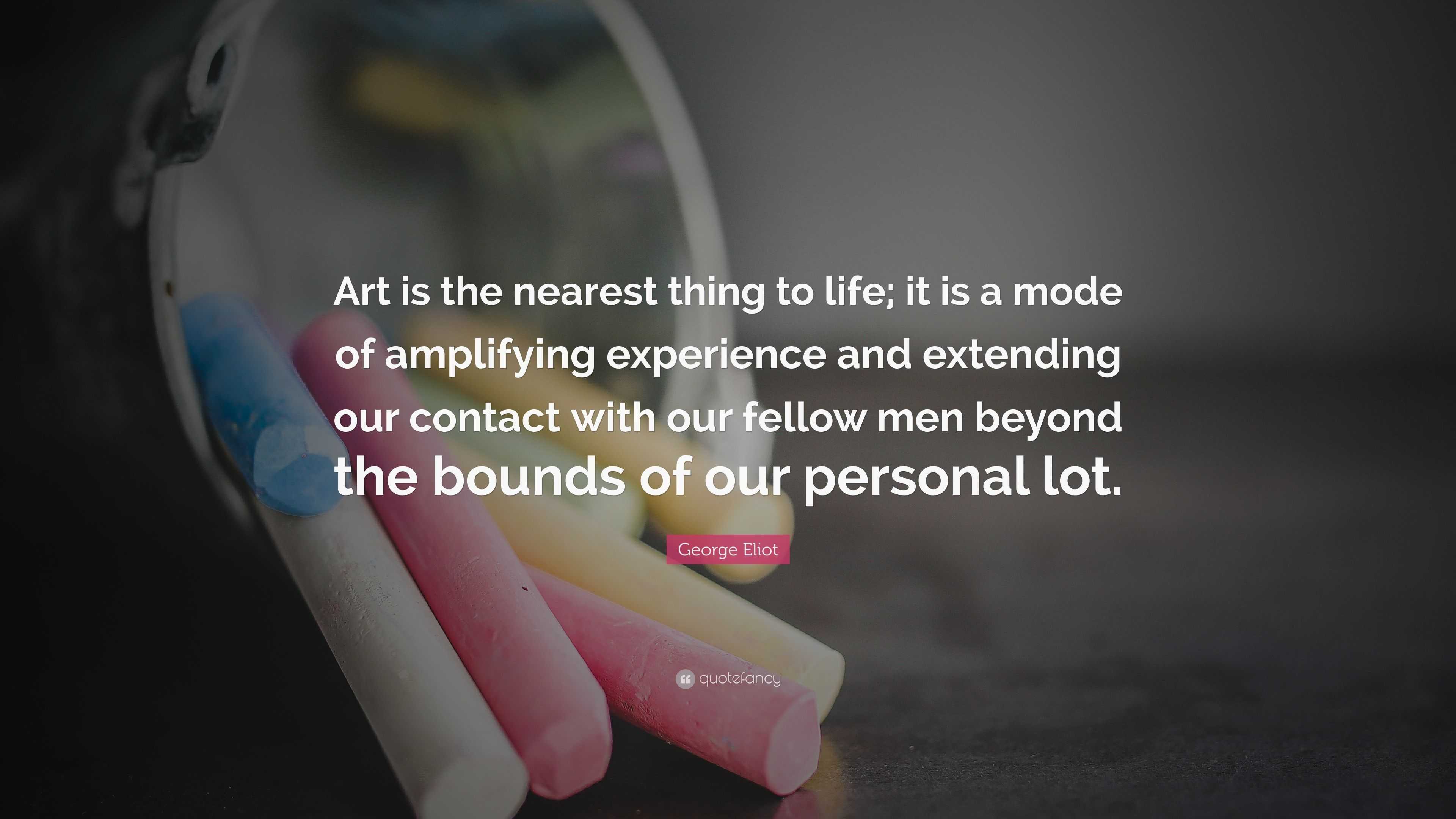 Eliot Quote “Art is the nearest thing to life; it is a mode of