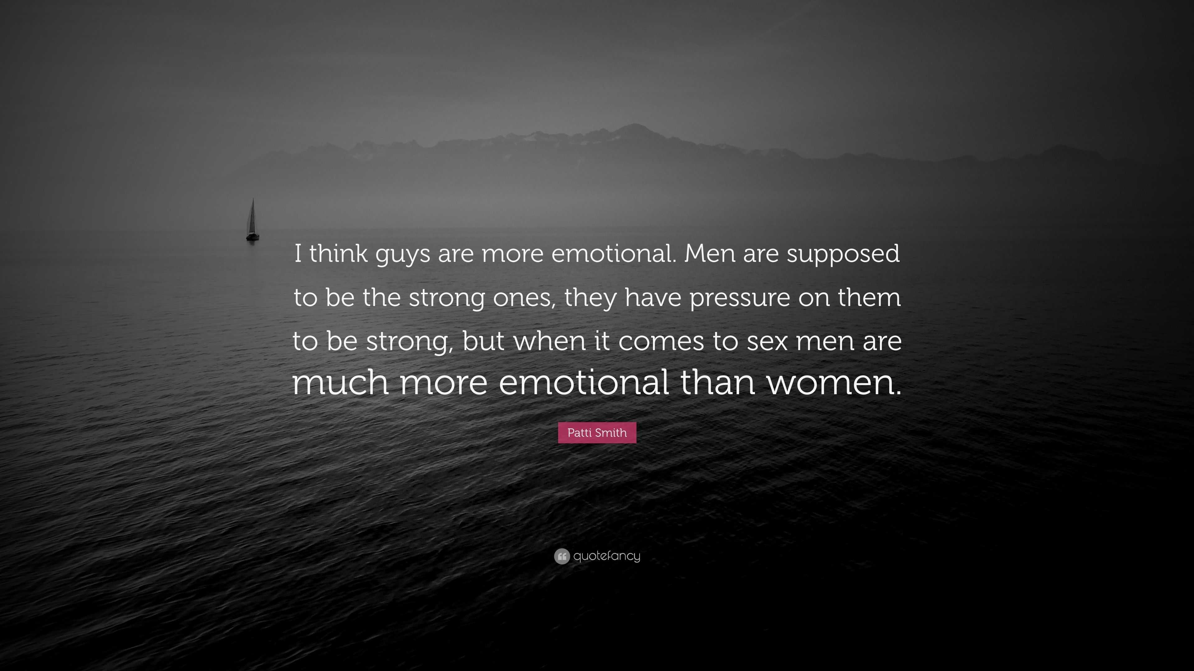 Patti Smith Quote: “I think guys are more emotional. Men are supposed to be  the strong ones, they have pressure on them to be strong, but wh...”