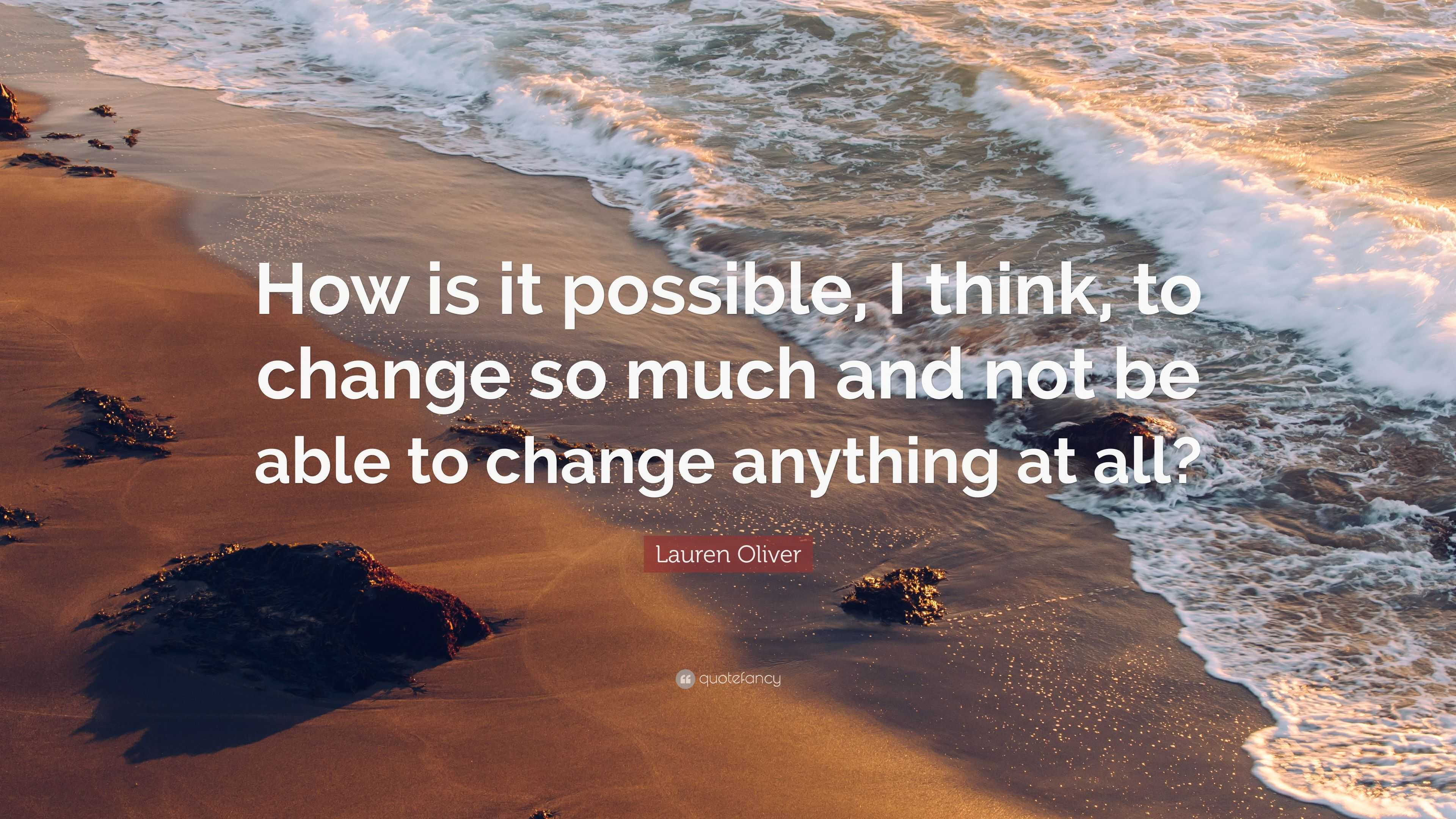 Lauren Oliver Quote: “How is it possible, I think, to change so much ...