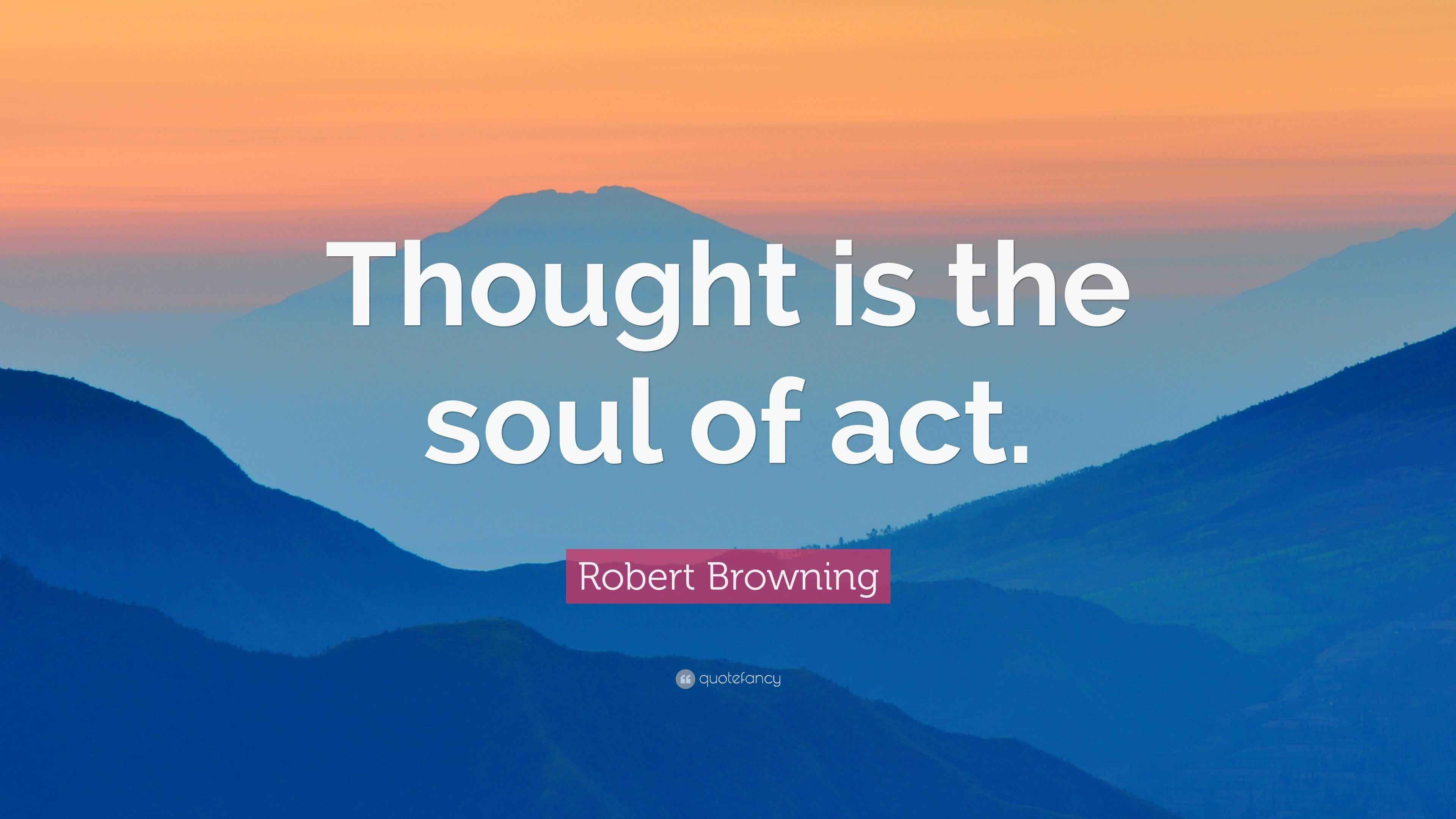 Robert Browning Quote “Thought is the soul of act.”