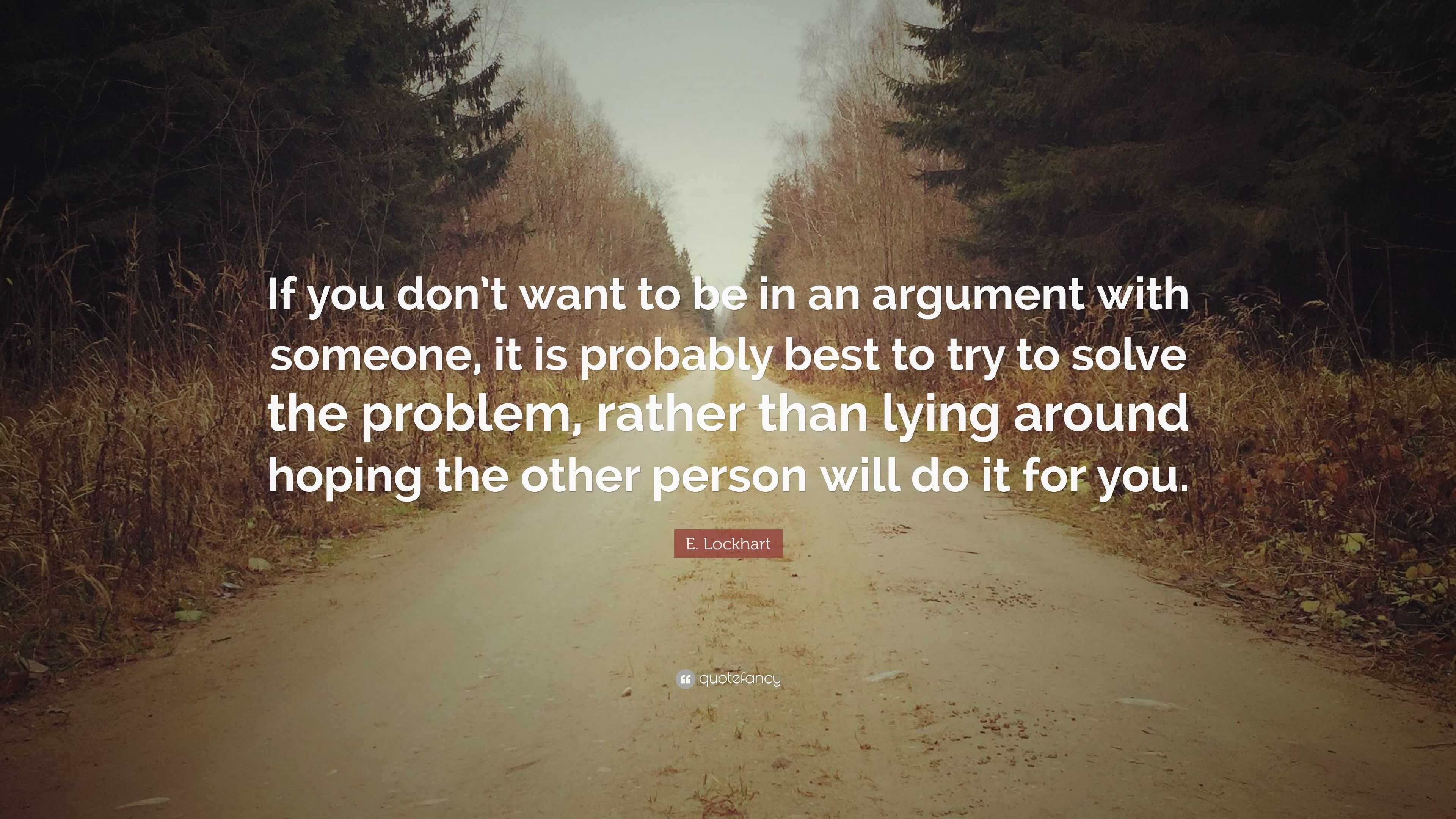 E Lockhart Quote If You Don T Want To Be In An Argument With Someone It Is Probably Best To Try To Solve The Problem Rather Than Lying