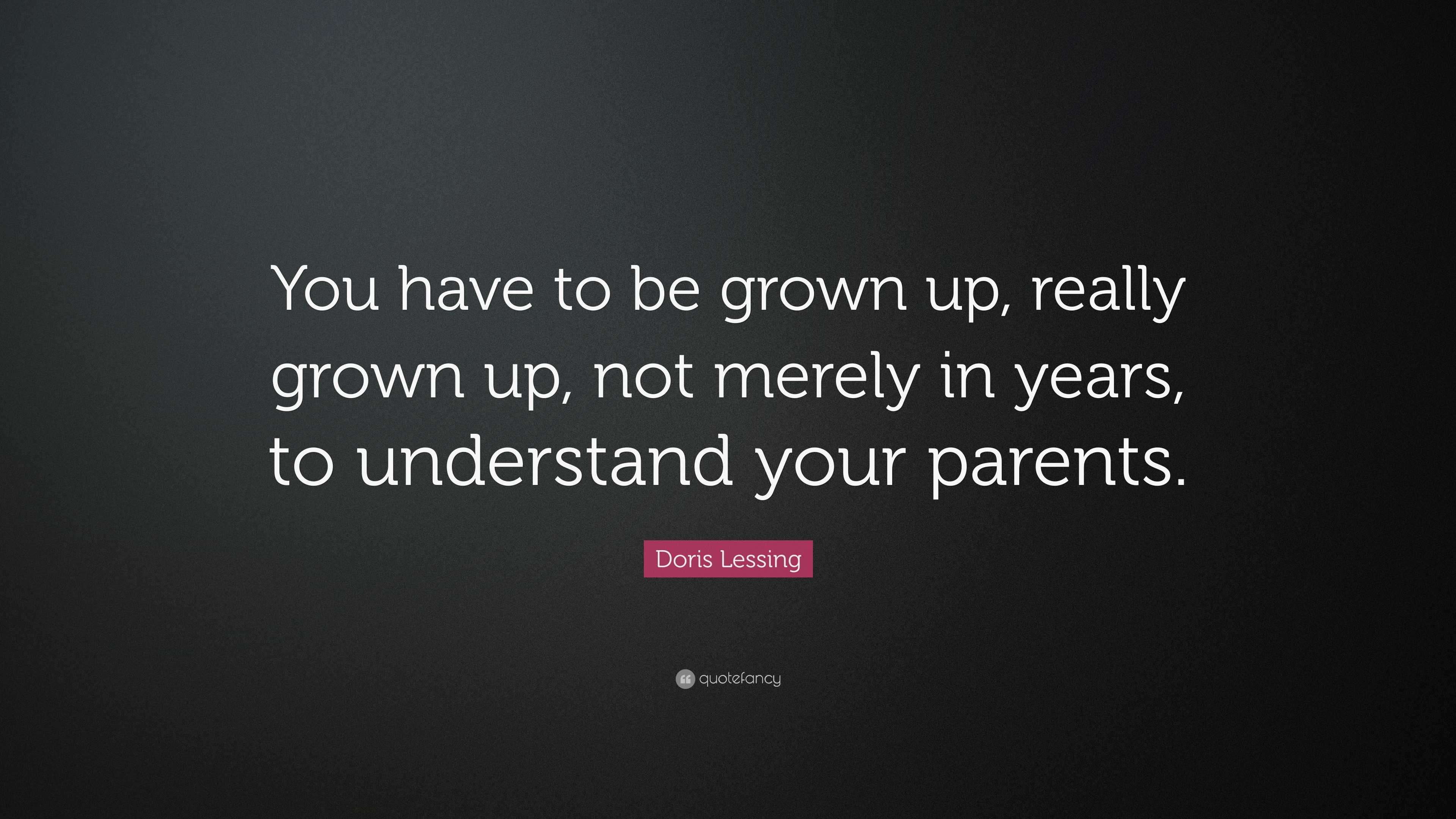 Doris Lessing Quote: “You have to be grown up, really grown up, not ...