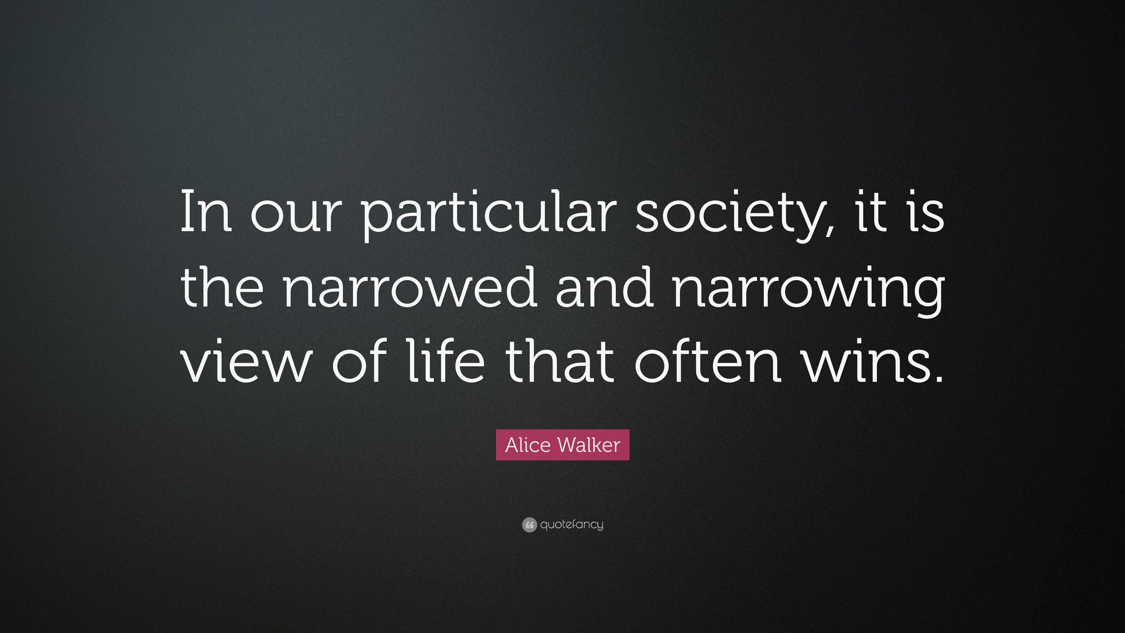 Alice Walker Quote: “In our particular society, it is the narrowed and ...