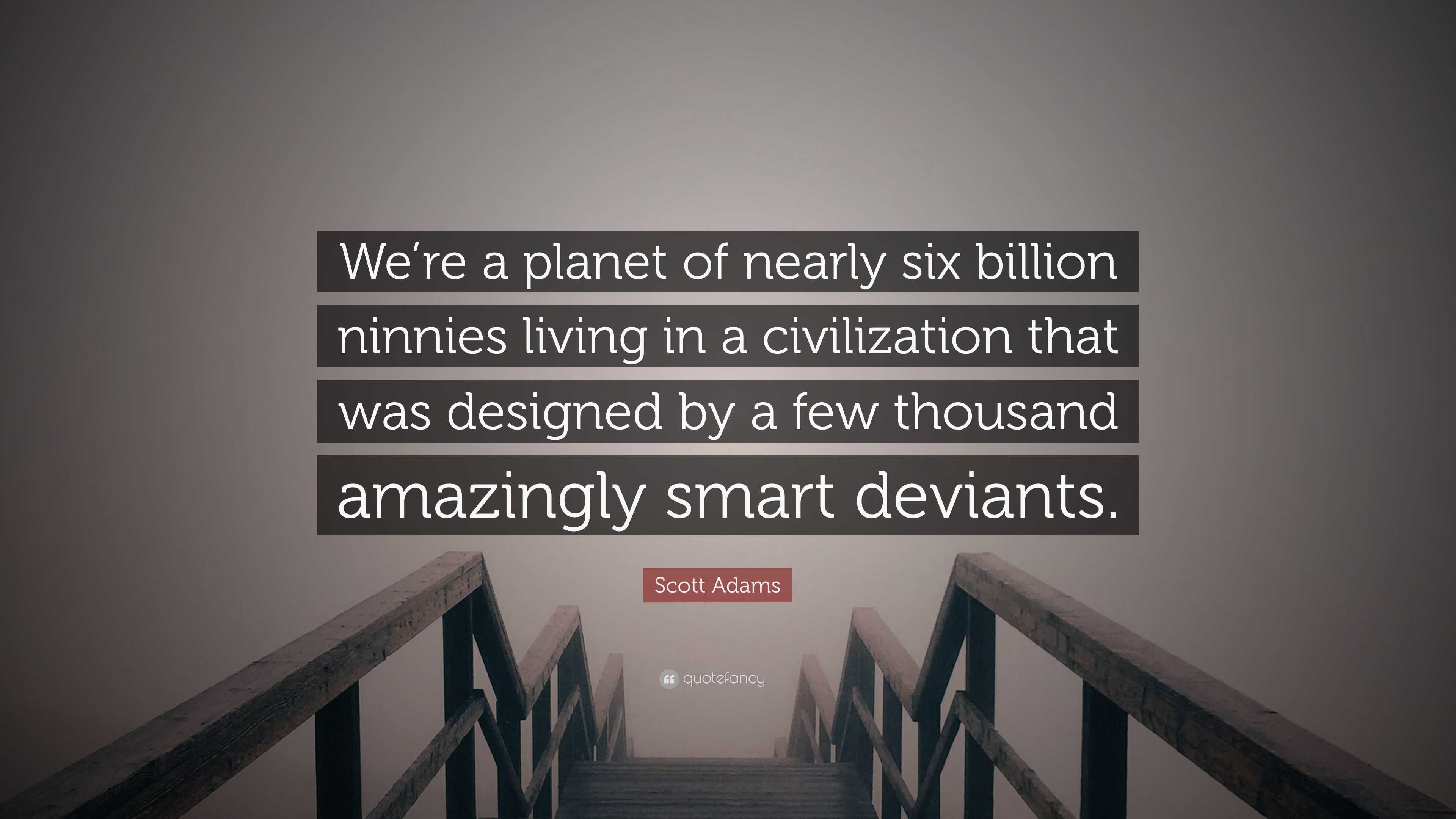 Scott Adams Quote: “We’re a planet of nearly six billion ninnies living ...