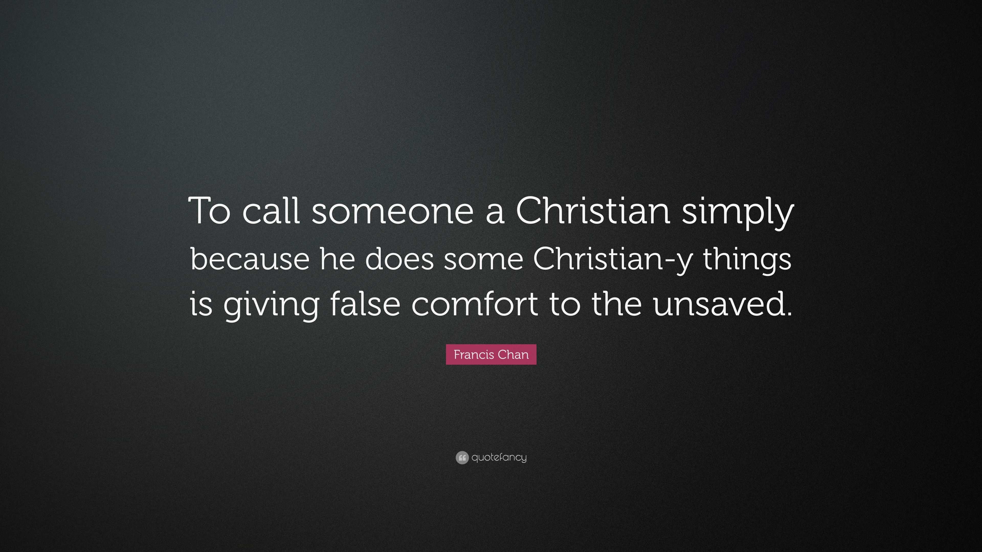 Francis Chan Quote: “To call someone a Christian simply because he does ...