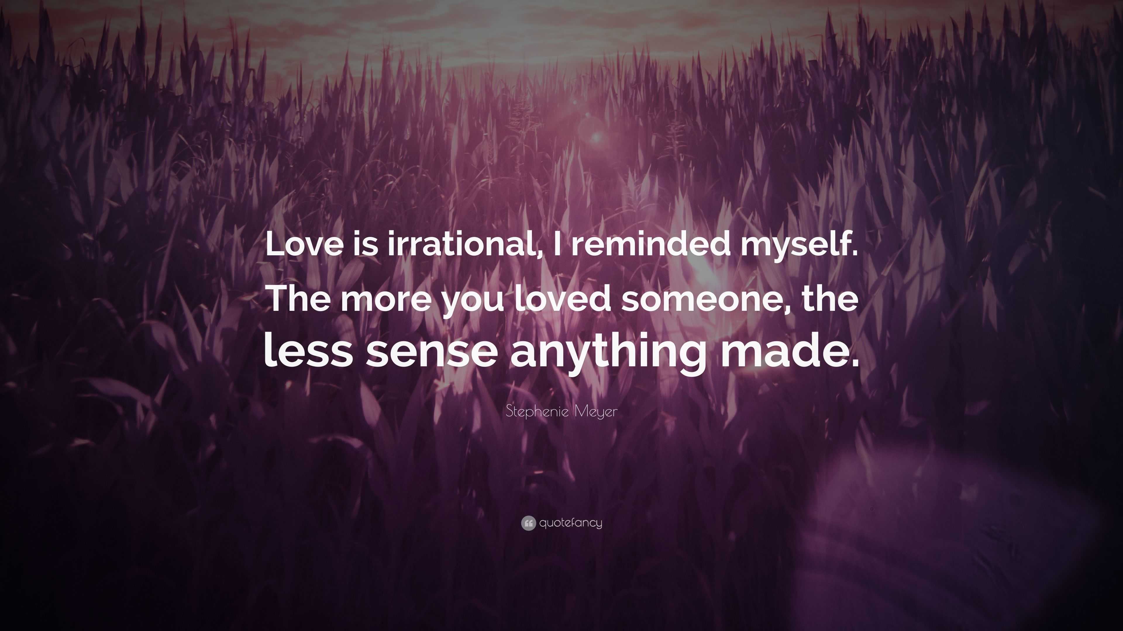 Stephenie Meyer Quote: “Love is irrational, I reminded myself. The more ...