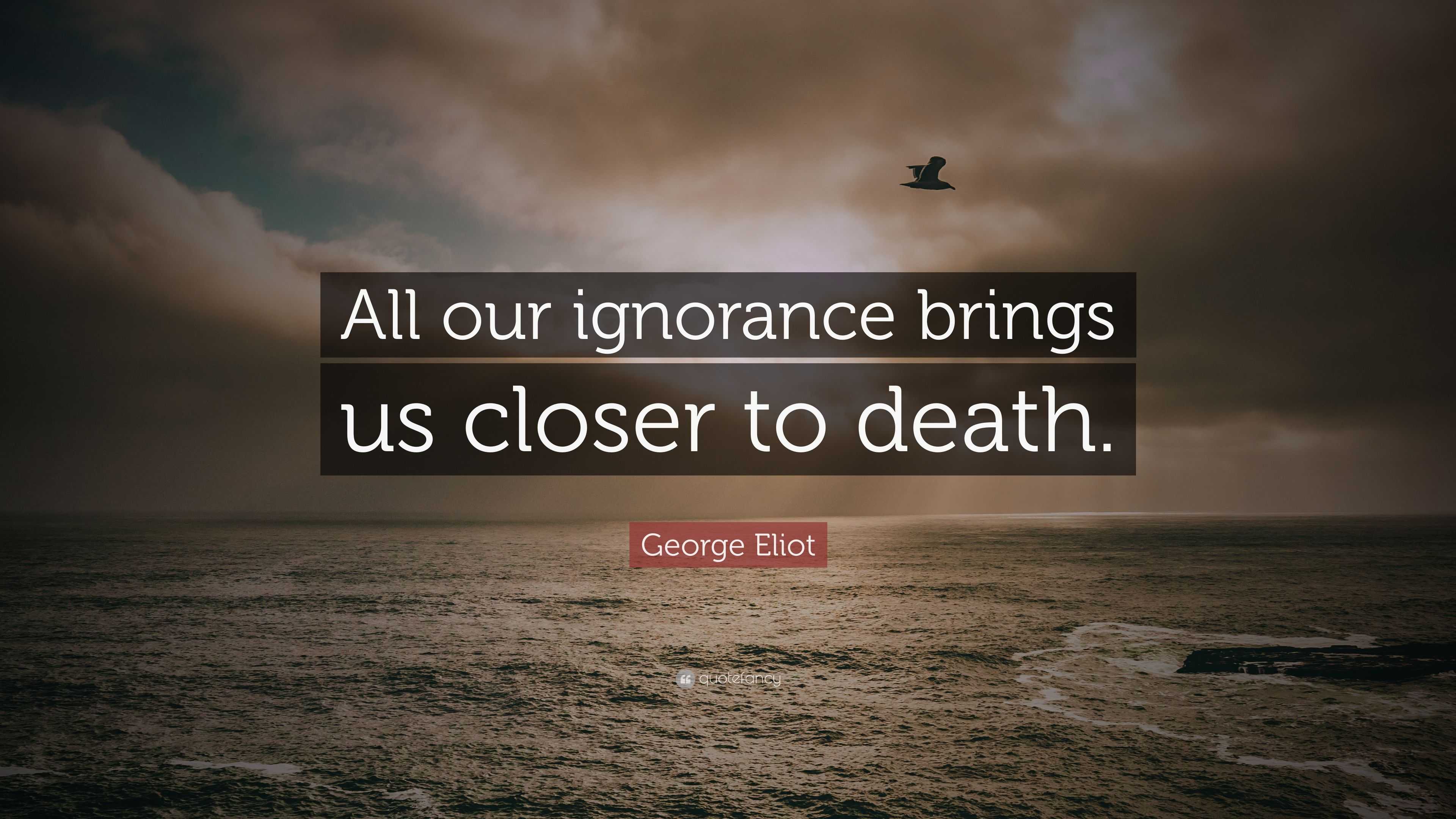 George Eliot Quote: “All our ignorance brings us closer to death.”