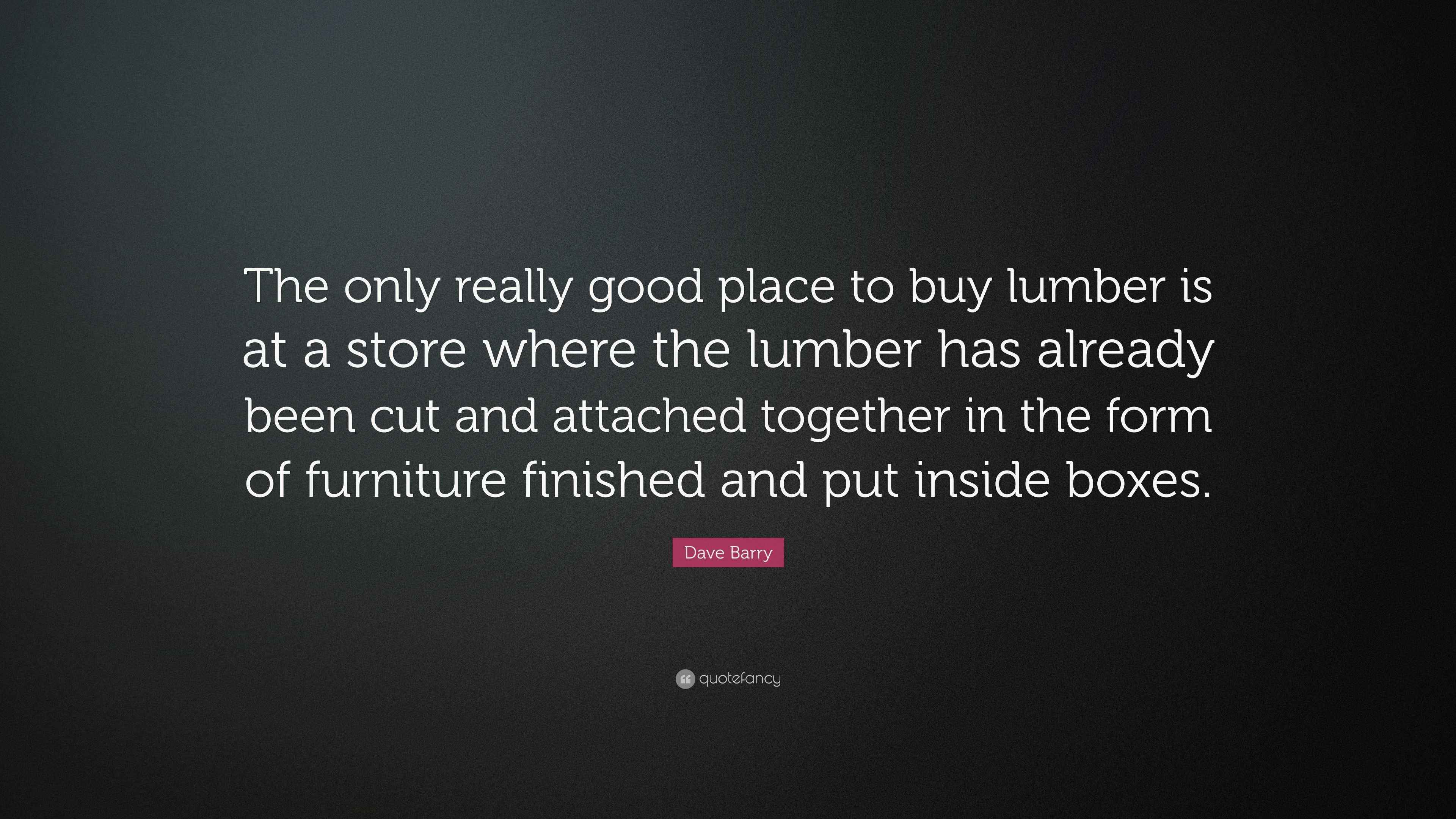 Dave Barry Quote “The only really good place to buy lumber is at a