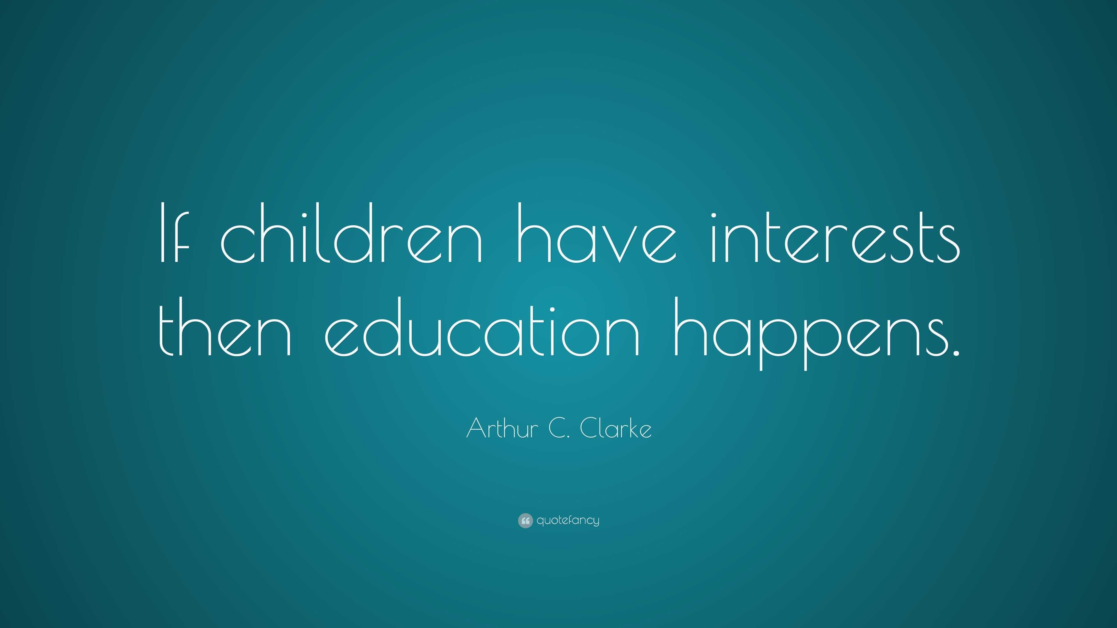 Arthur C. Clarke Quote: “If children have interests then education ...