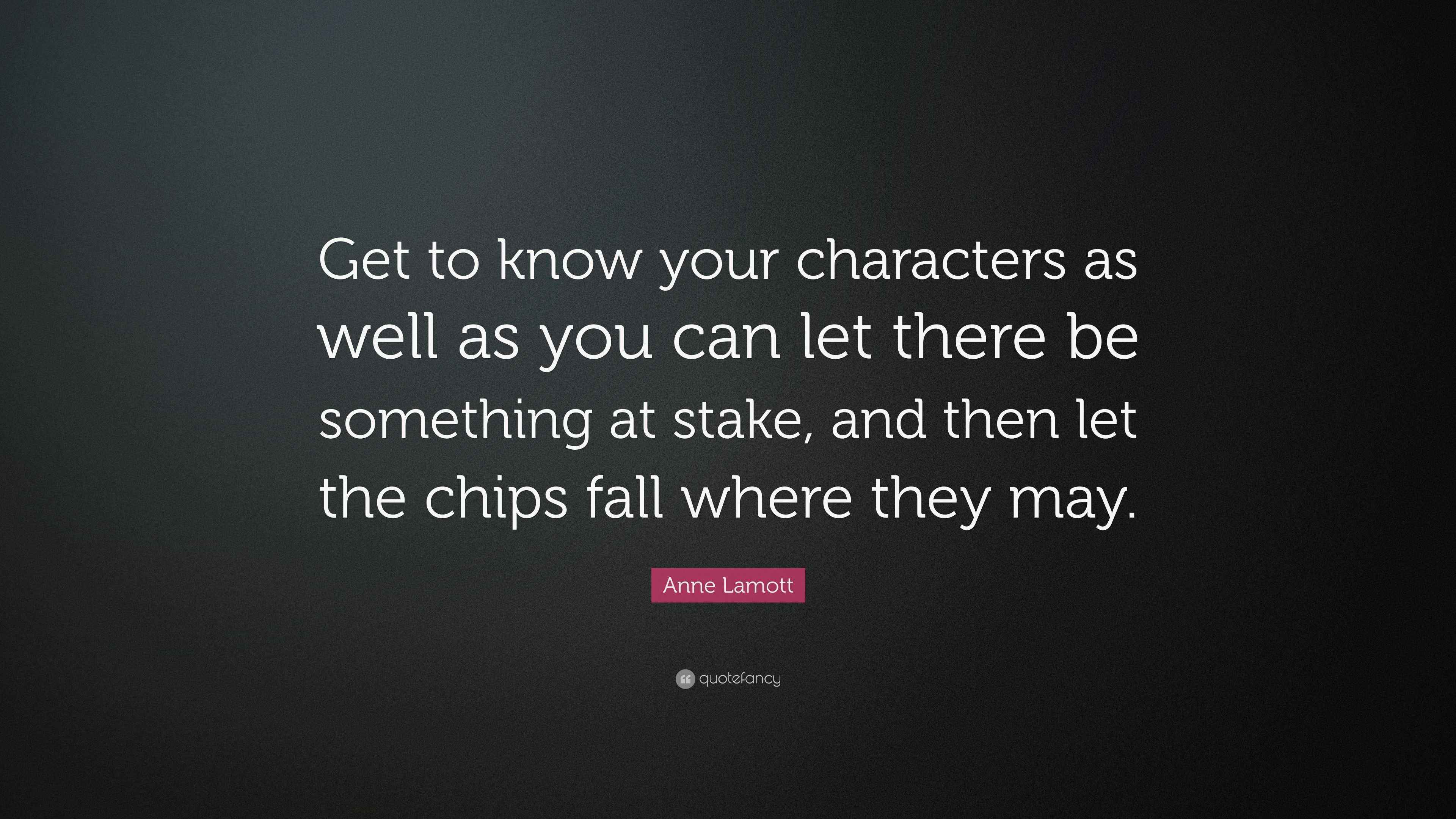 Anne Lamott Quote “Get to know your characters as well as you can let