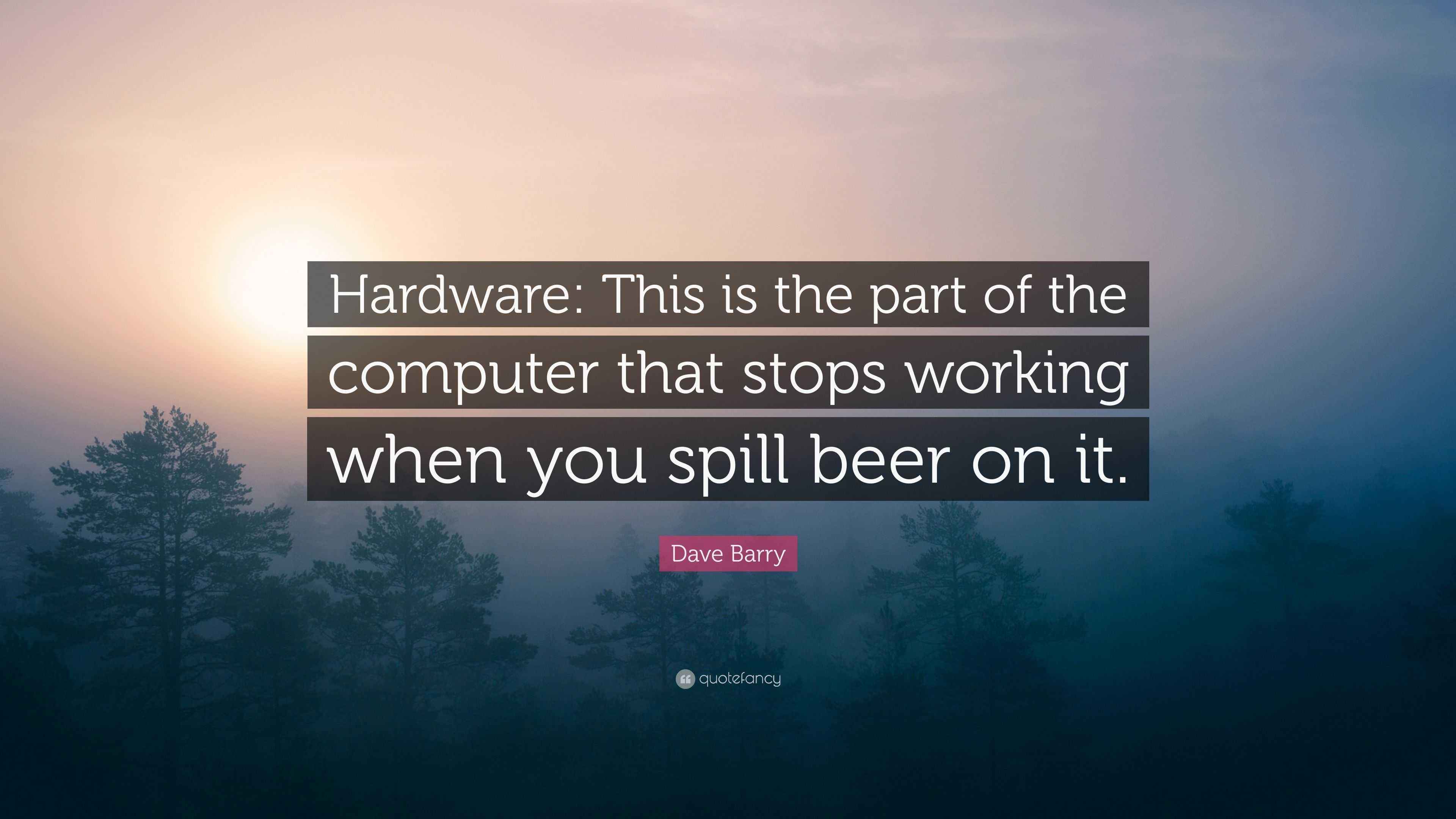 Dave Barry Quote “Hardware This is the part of the computer that stops working when you spill