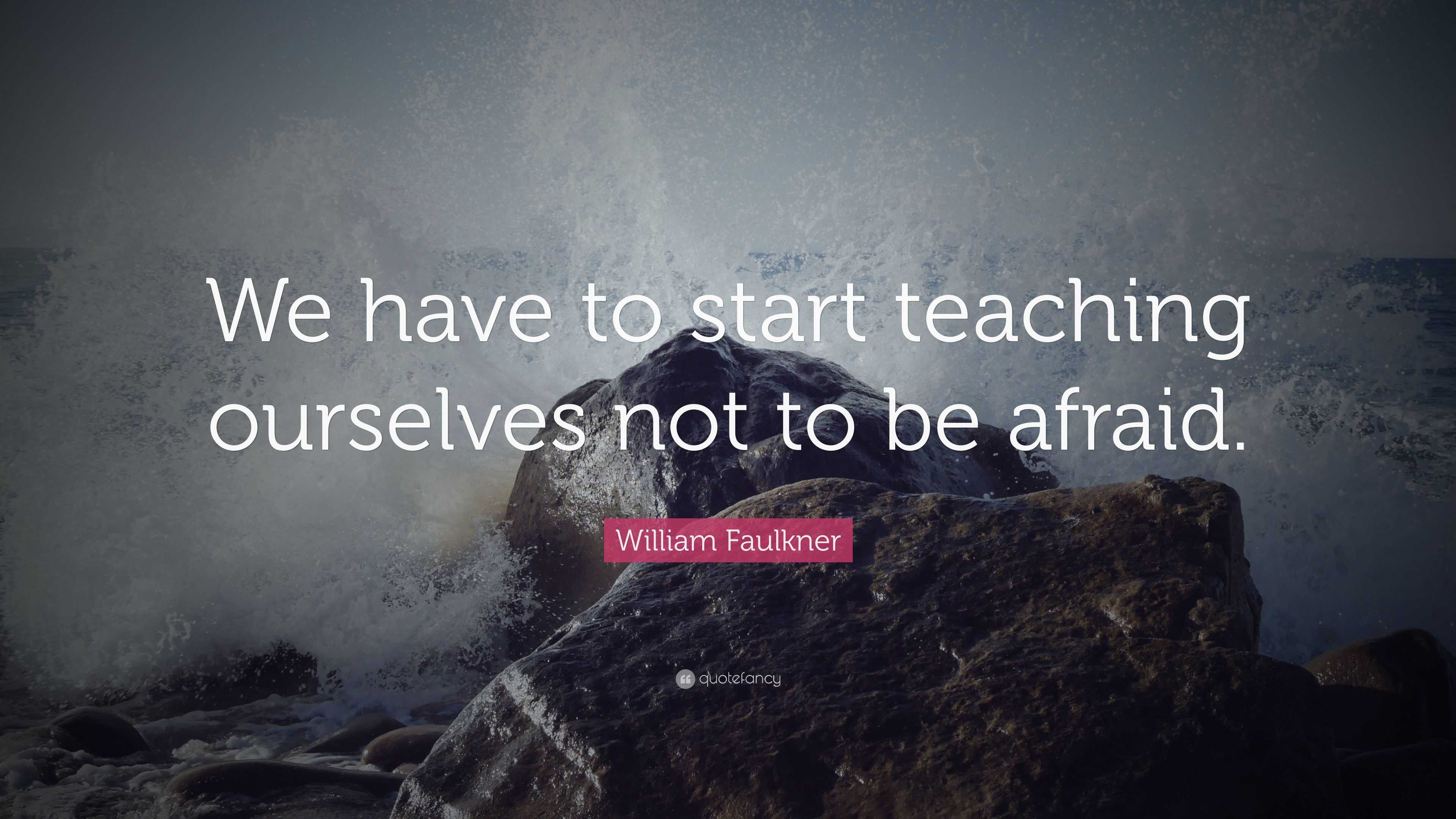 William Faulkner Quote: “We have to start teaching ourselves not to be ...