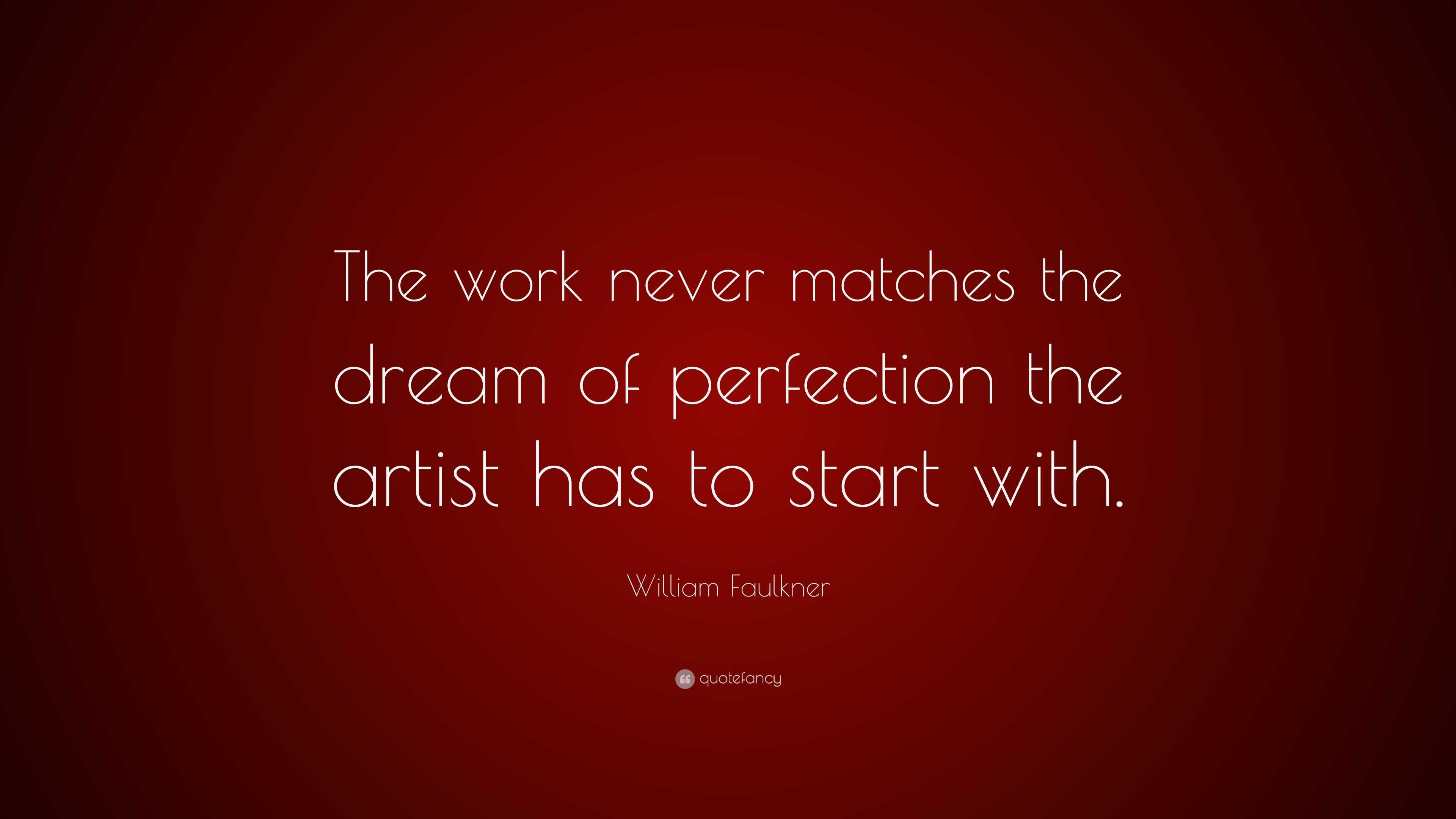 William Faulkner Quote: “The work never matches the dream of perfection ...