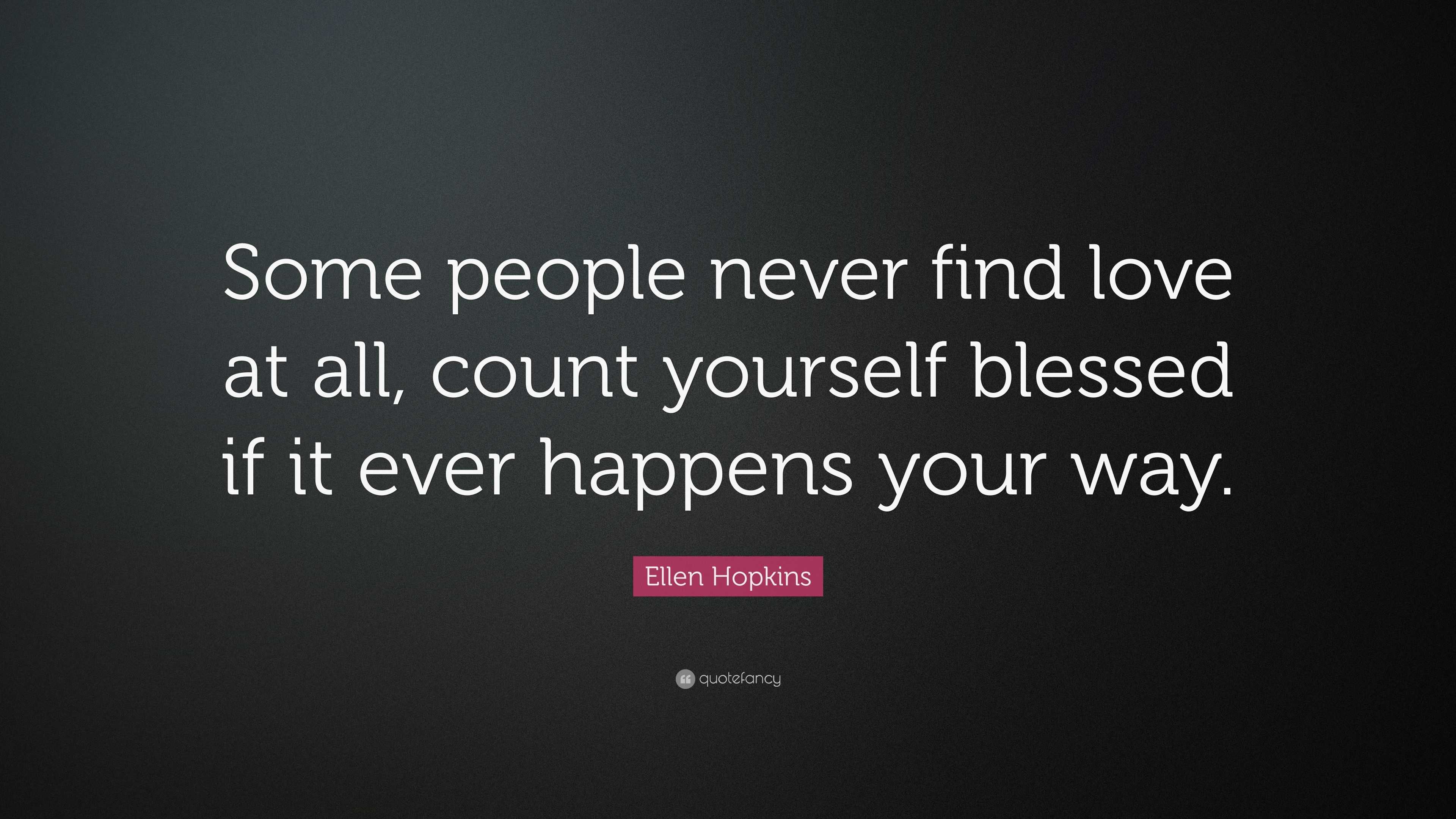 Ellen Hopkins Quote “Some people never find love at all count yourself blessed