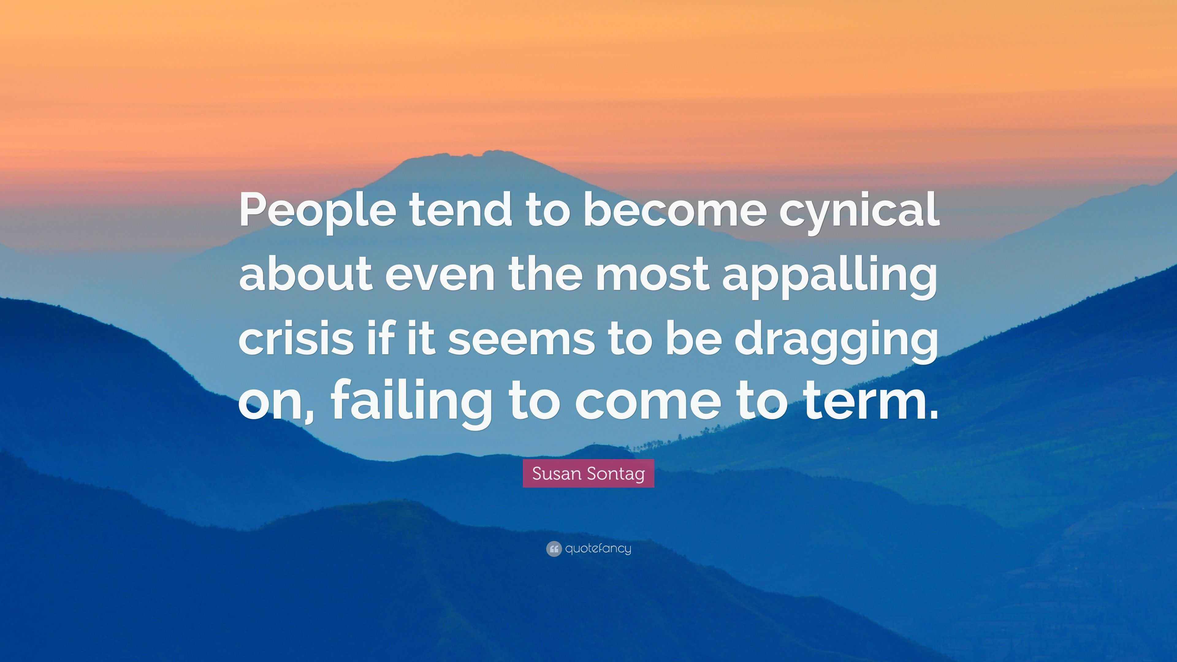 Susan Sontag Quote: “People tend to become cynical about even the most ...