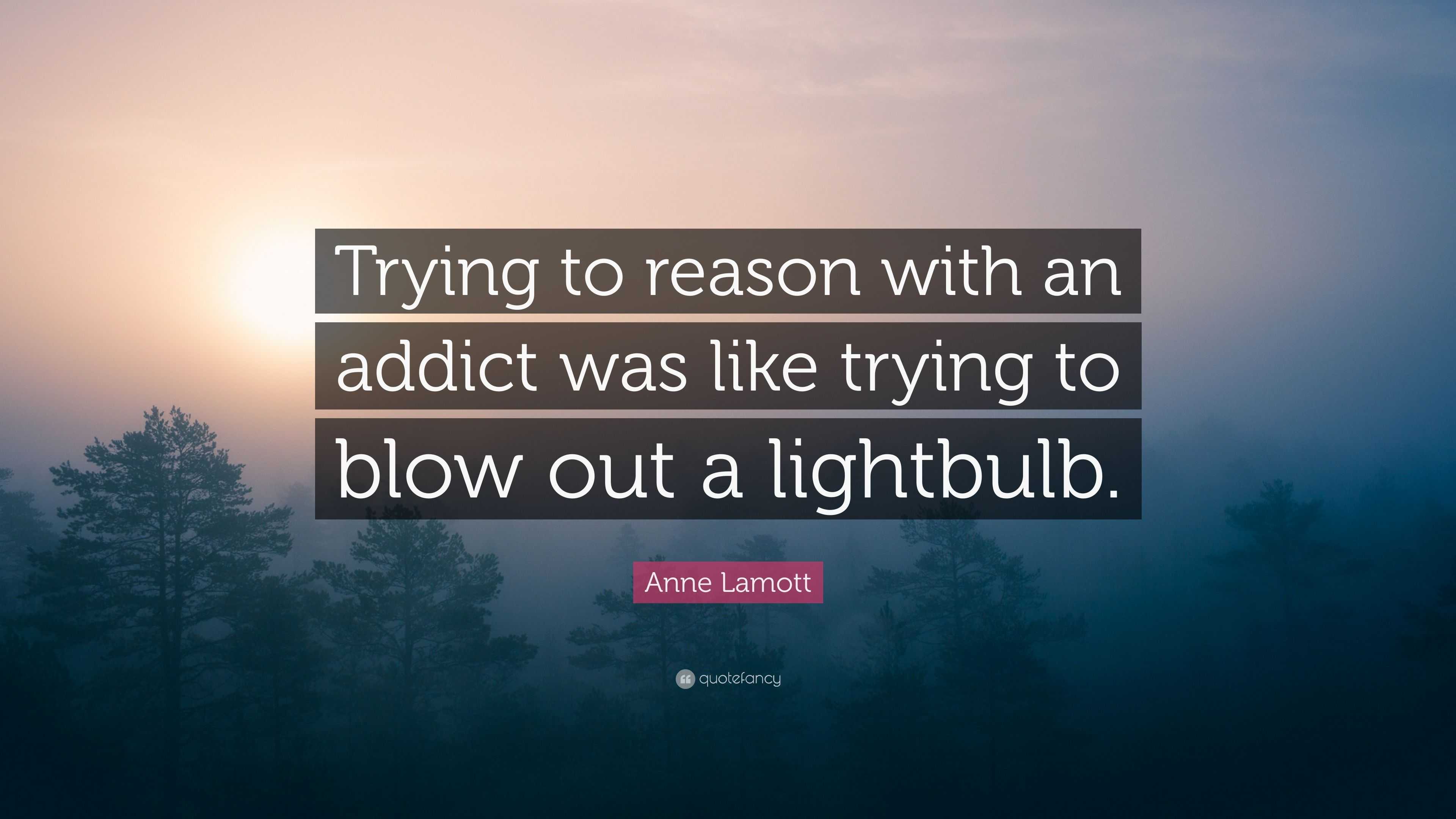 Anne Lamott Quote: “Trying to reason with an addict was like trying to blow  out a