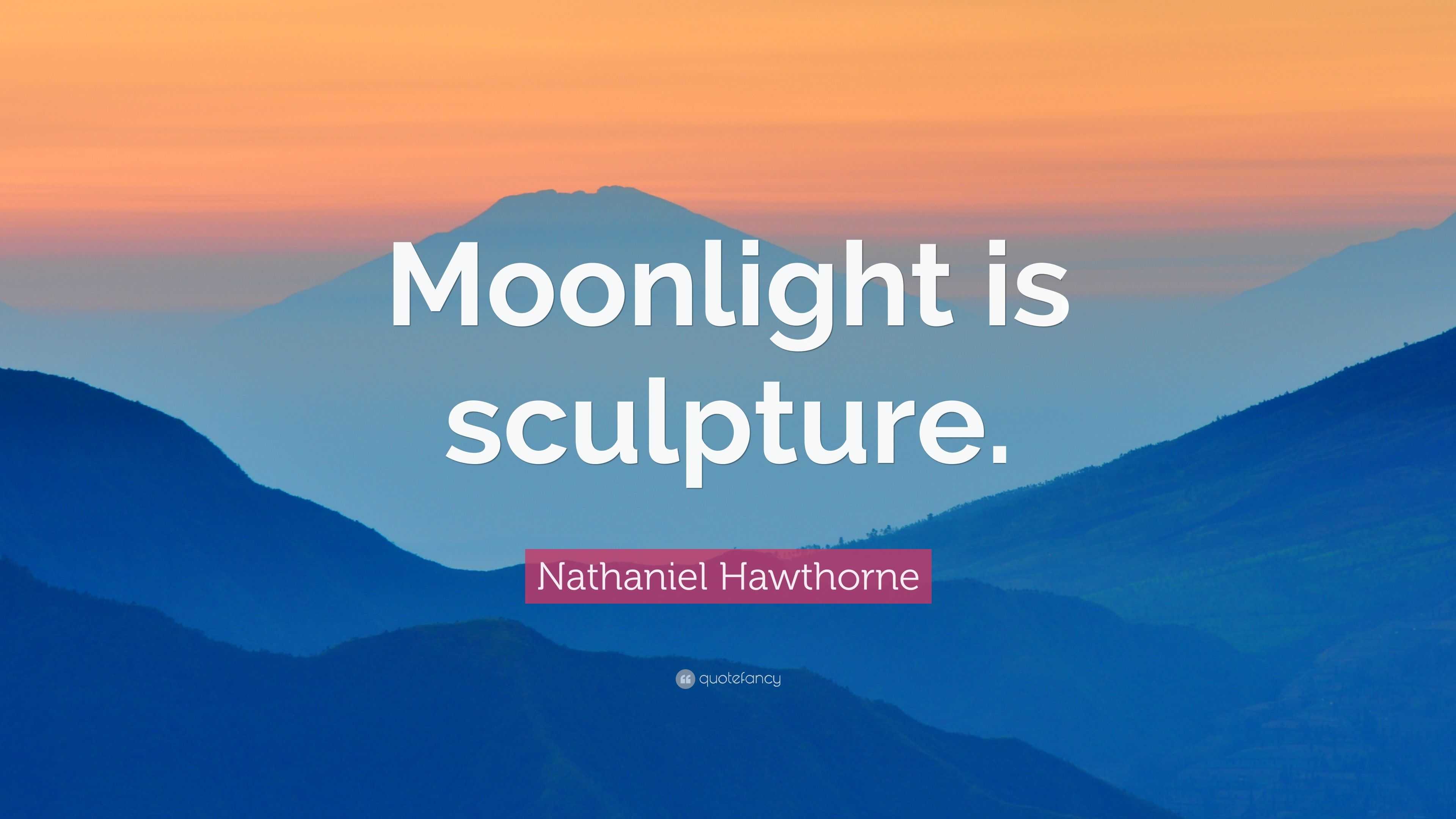 Nathaniel Hawthorne Quote: “Moonlight is sculpture.”