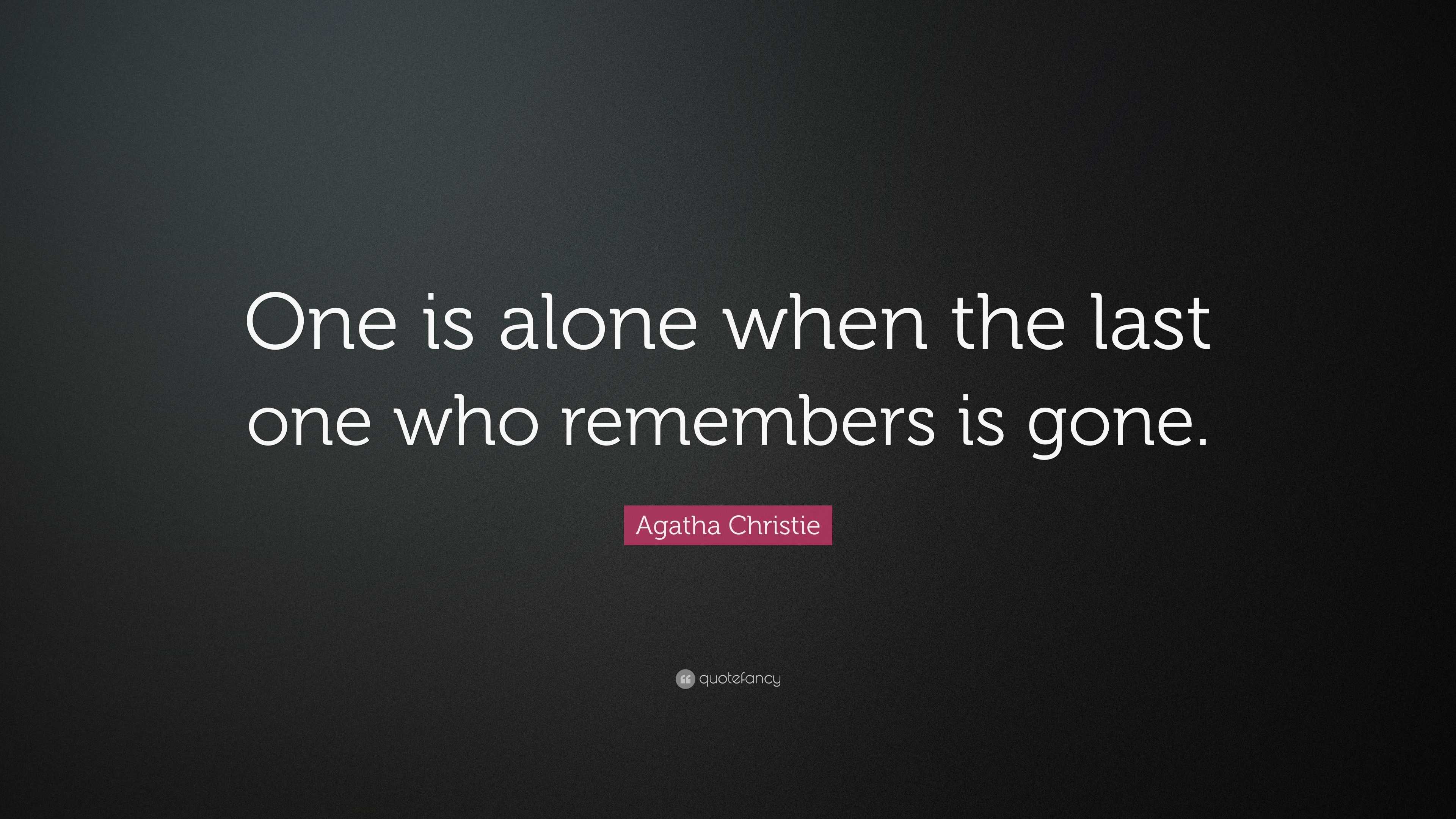 Agatha Christie Quote: “One is alone when the last one who remembers is ...