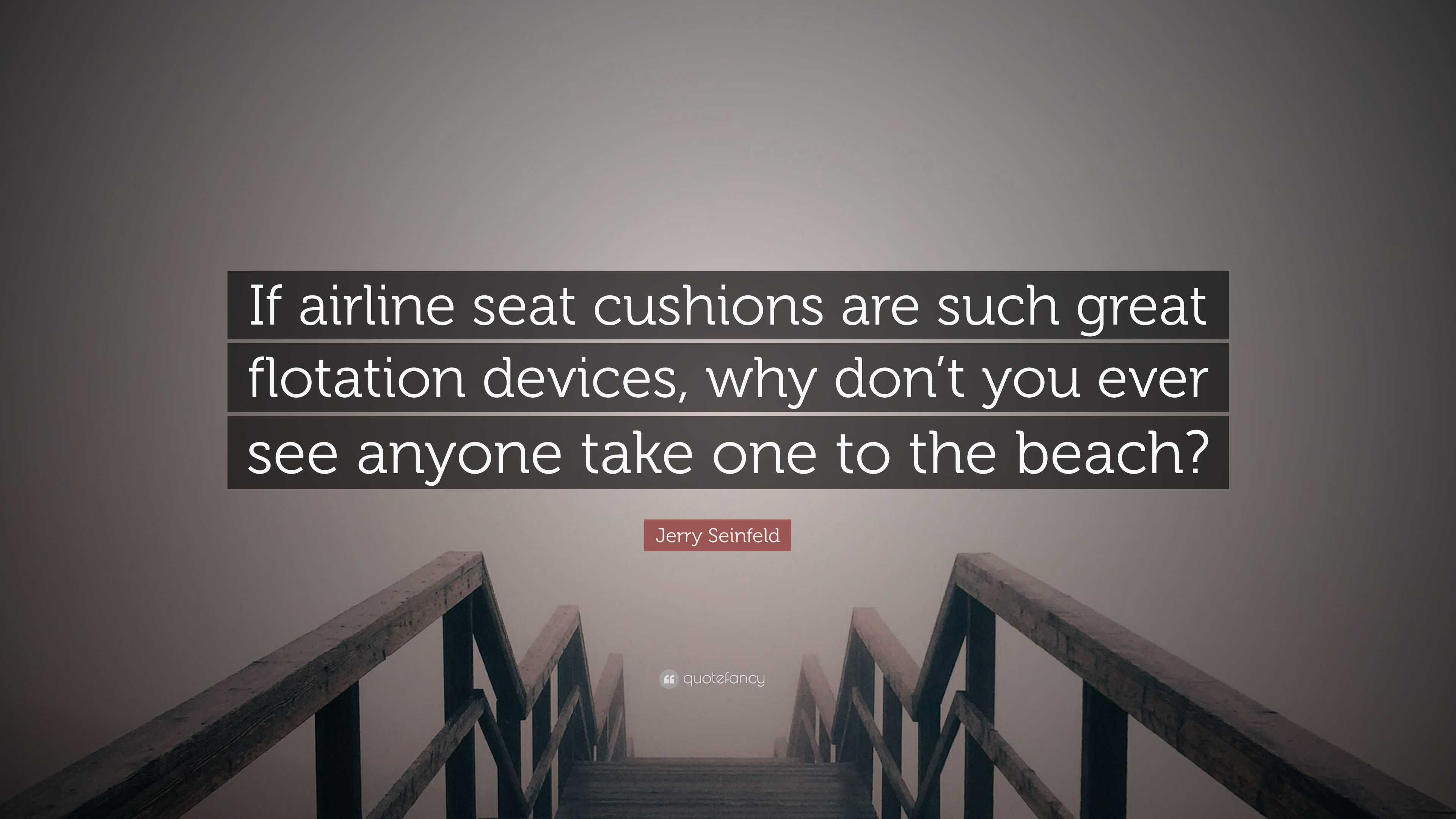 Jerry Seinfeld Quote: “If airline seat cushions are such great flotation  devices, why don't you