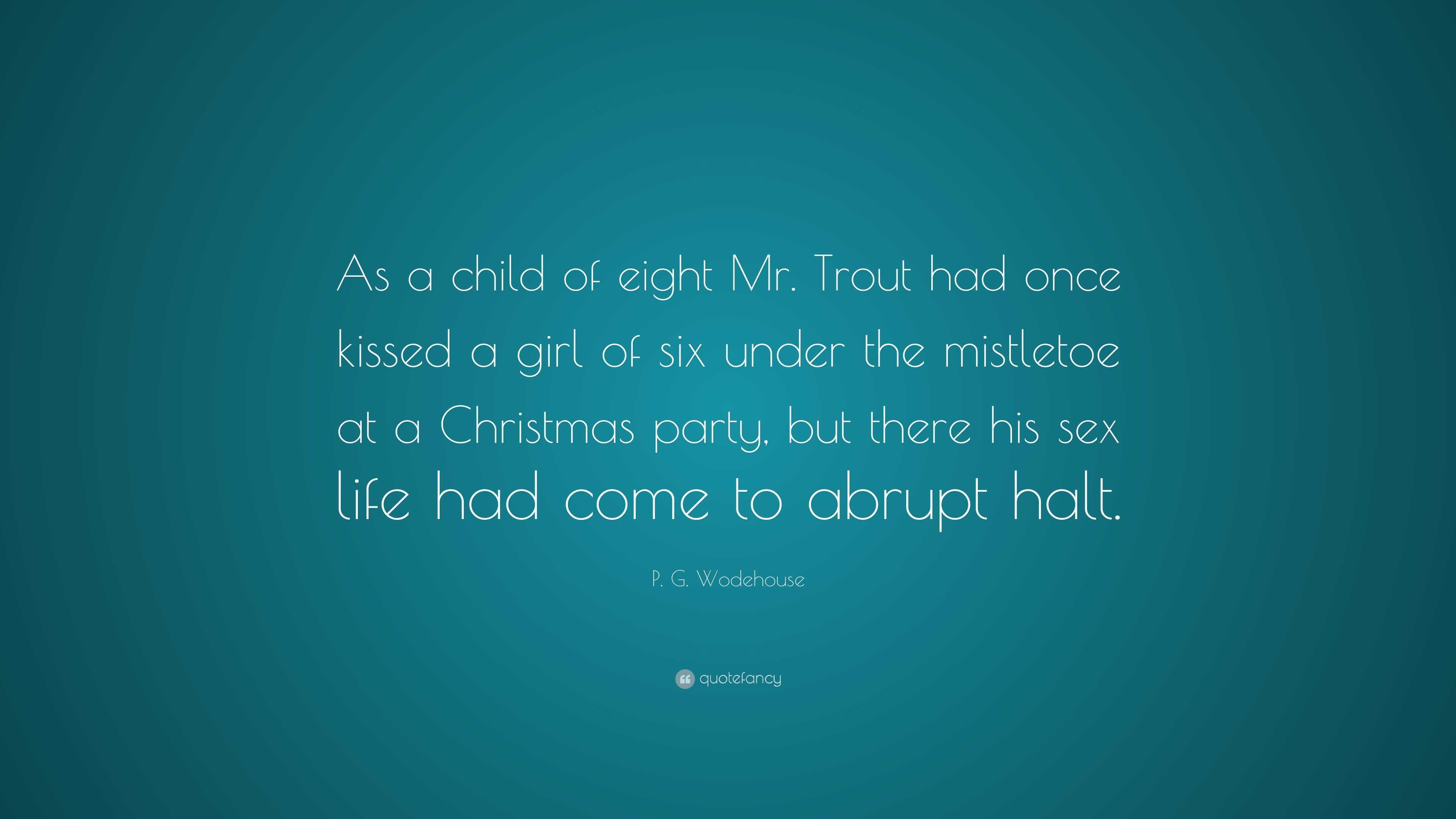 P. G. Wodehouse Quote: “As a child of eight Mr. Trout had once kissed a girl  of six under the mistletoe at a Christmas party, but there his sex ...”