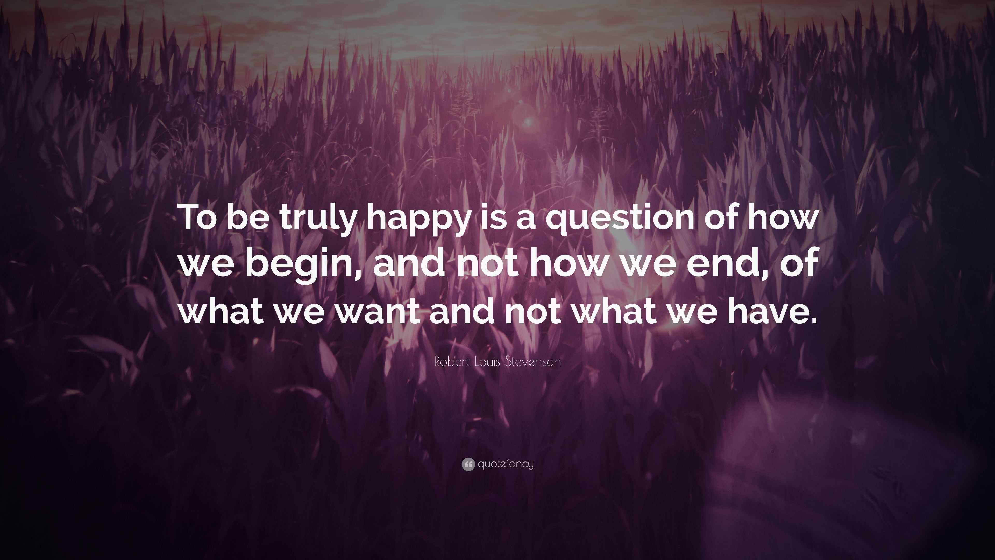 Robert Louis Stevenson Quote: “To be truly happy is a question of how ...