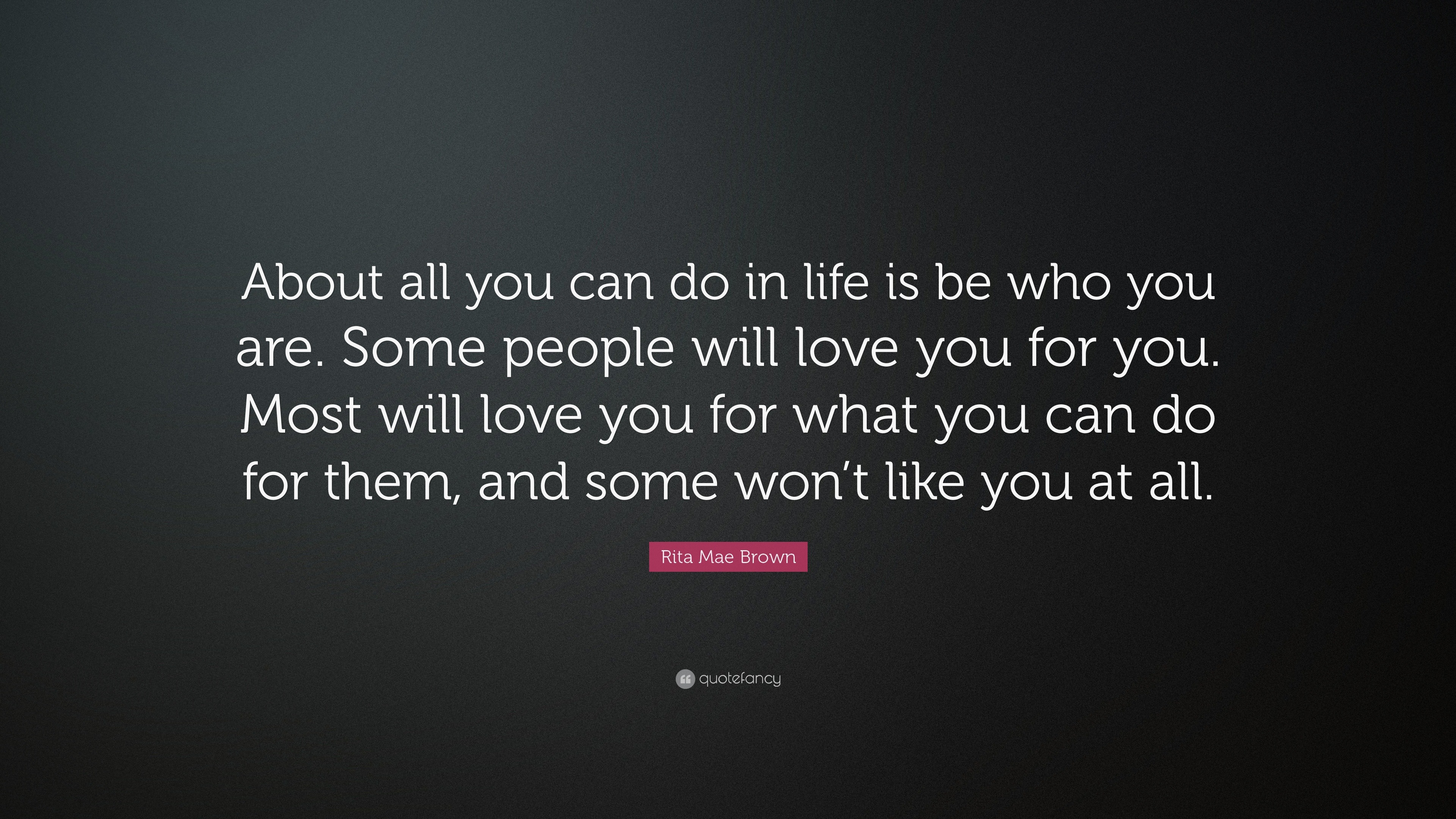 Rita Mae Brown Quote: “About all you can do in life is be who you are ...