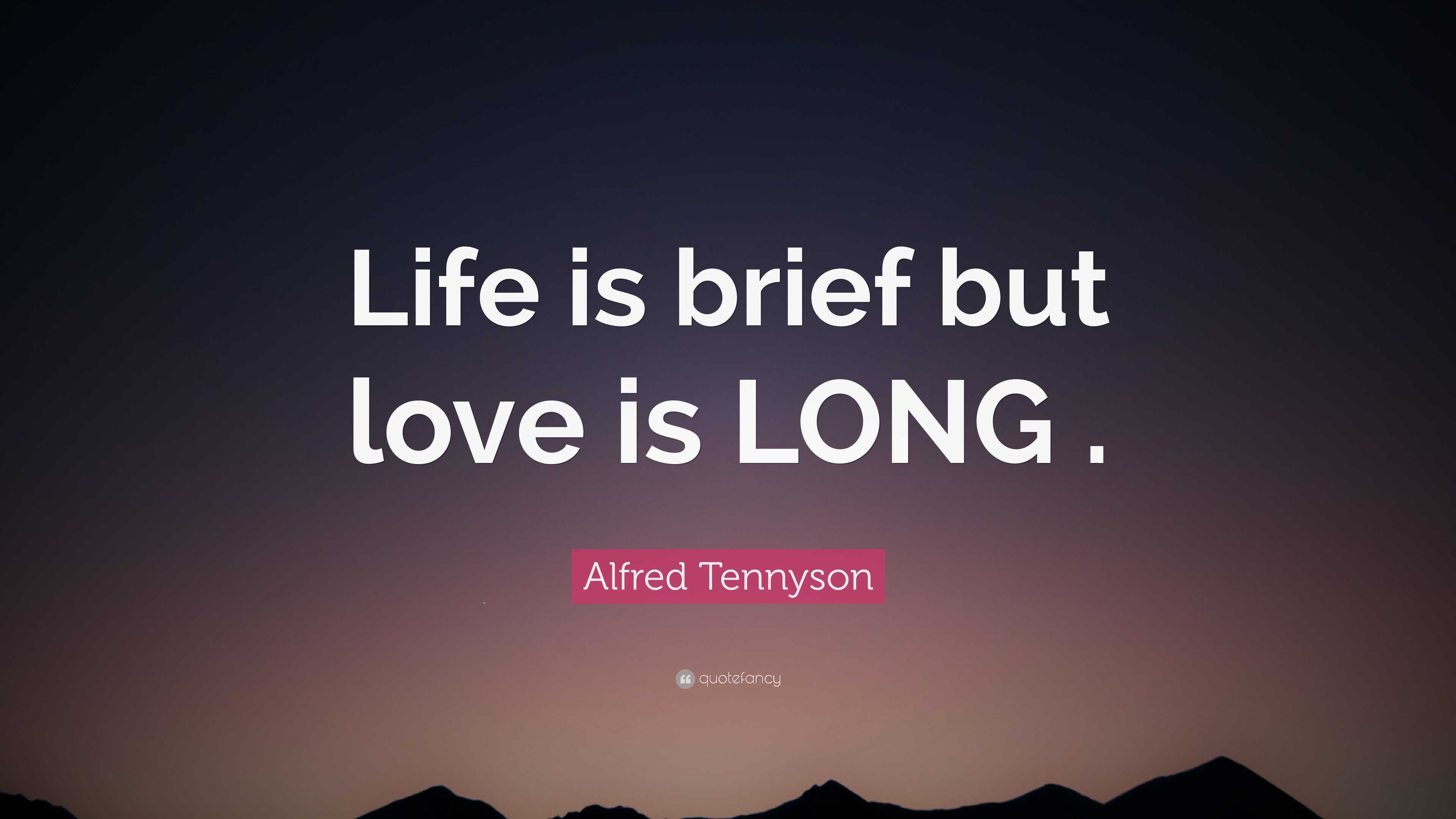 Alfred Tennyson Quote: “Life is brief but love is LONG .”