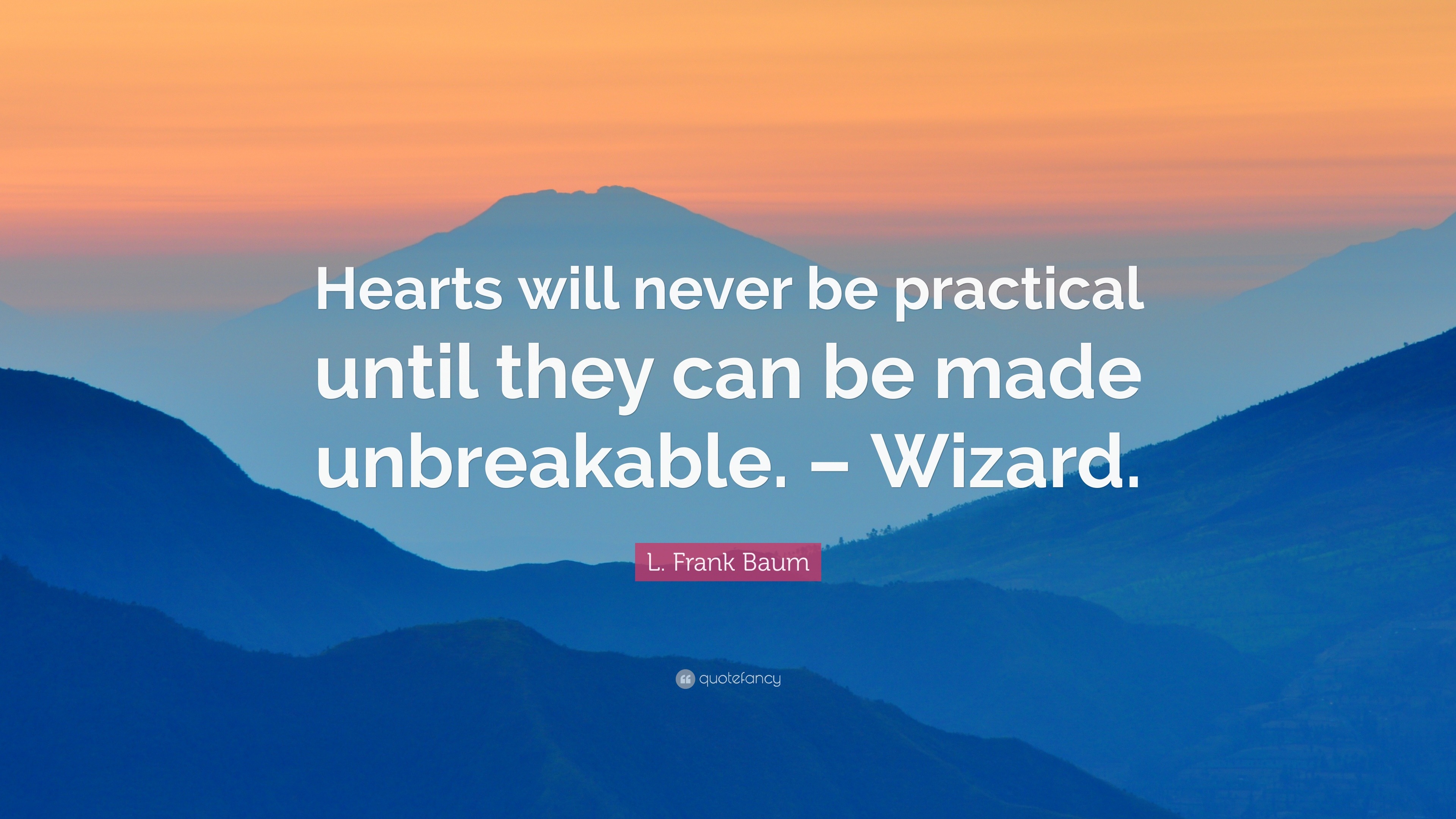 L. Frank Baum Quote: “Hearts will never be practical until they can be