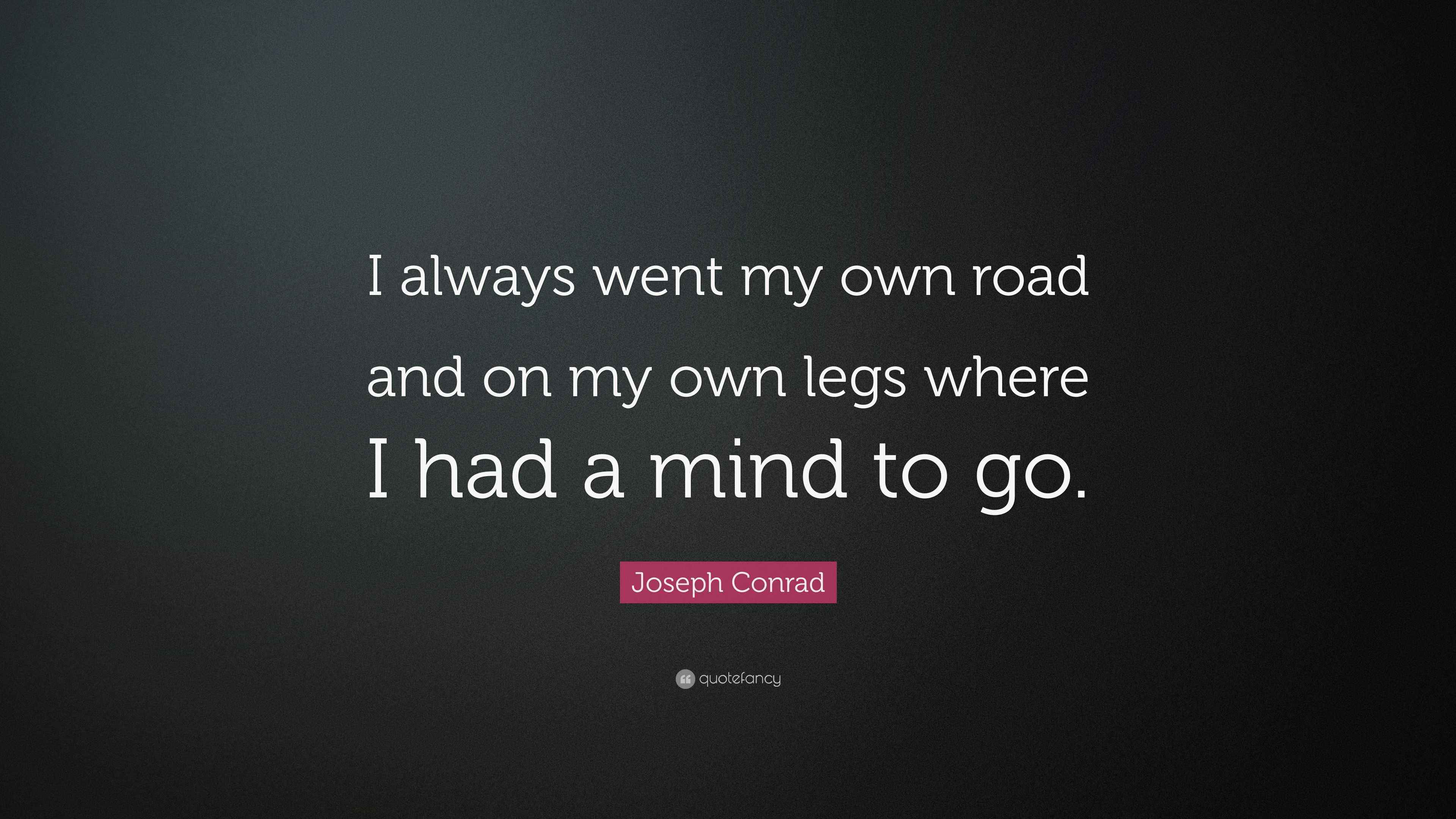 Joseph Conrad Quote I Always Went My Own Road And On My Own Legs Where I
